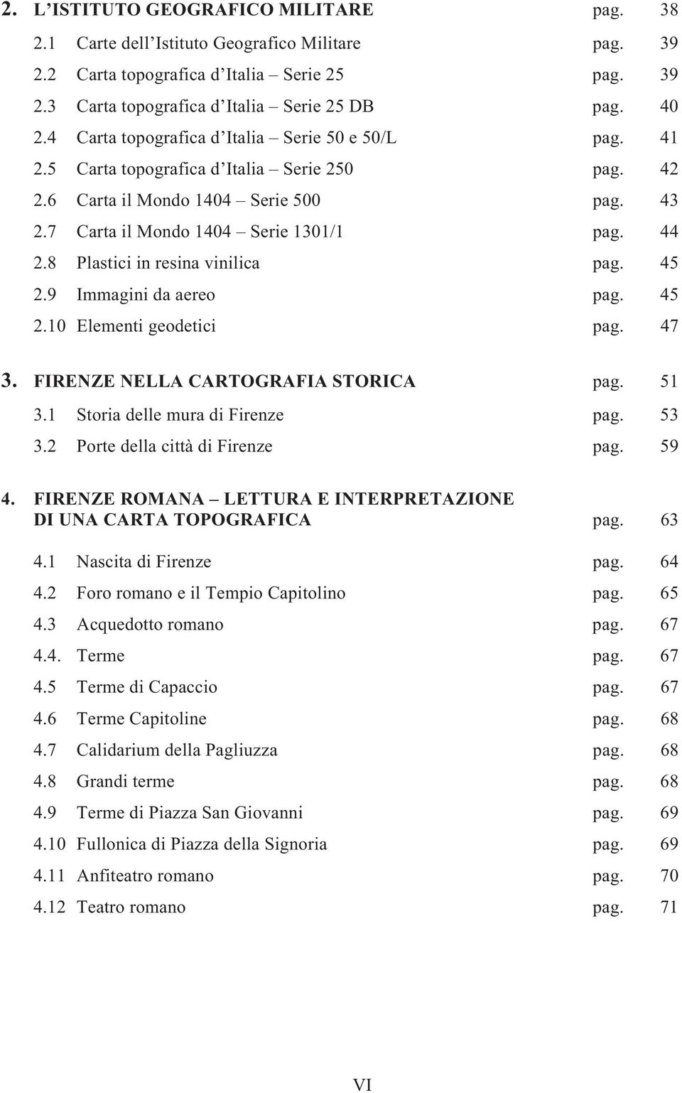 8 Plastici in resina vinilica pag. 45 2.9 Immagini da aereo pag. 45 2.10 Elementi geodetici pag. 47 3. FIRENZE NELLA CARTOGRAFIA STORICA pag. 51 3.1 Storia delle mura di Firenze pag. 53 3.