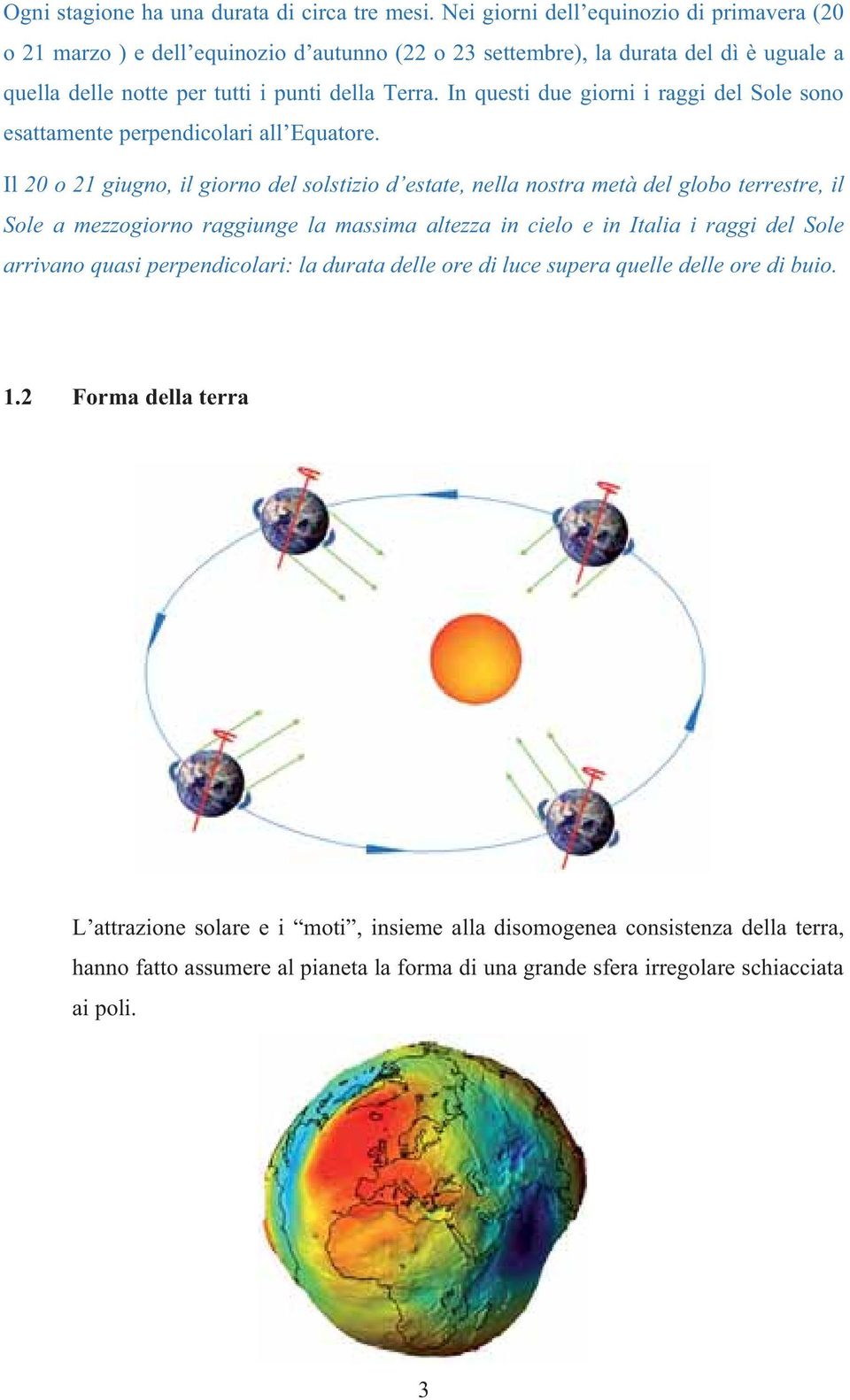 In questi due giorni i raggi del Sole sono esattamente perpendicolari all Equatore.