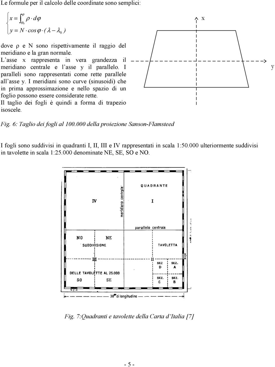 I meridiani sono curve (sinusoidi) che in prima approssimazione e nello spazio di un foglio possono essere considerate rette. Il taglio dei fogli è quindi a forma di trapezio isoscele. y Fig.