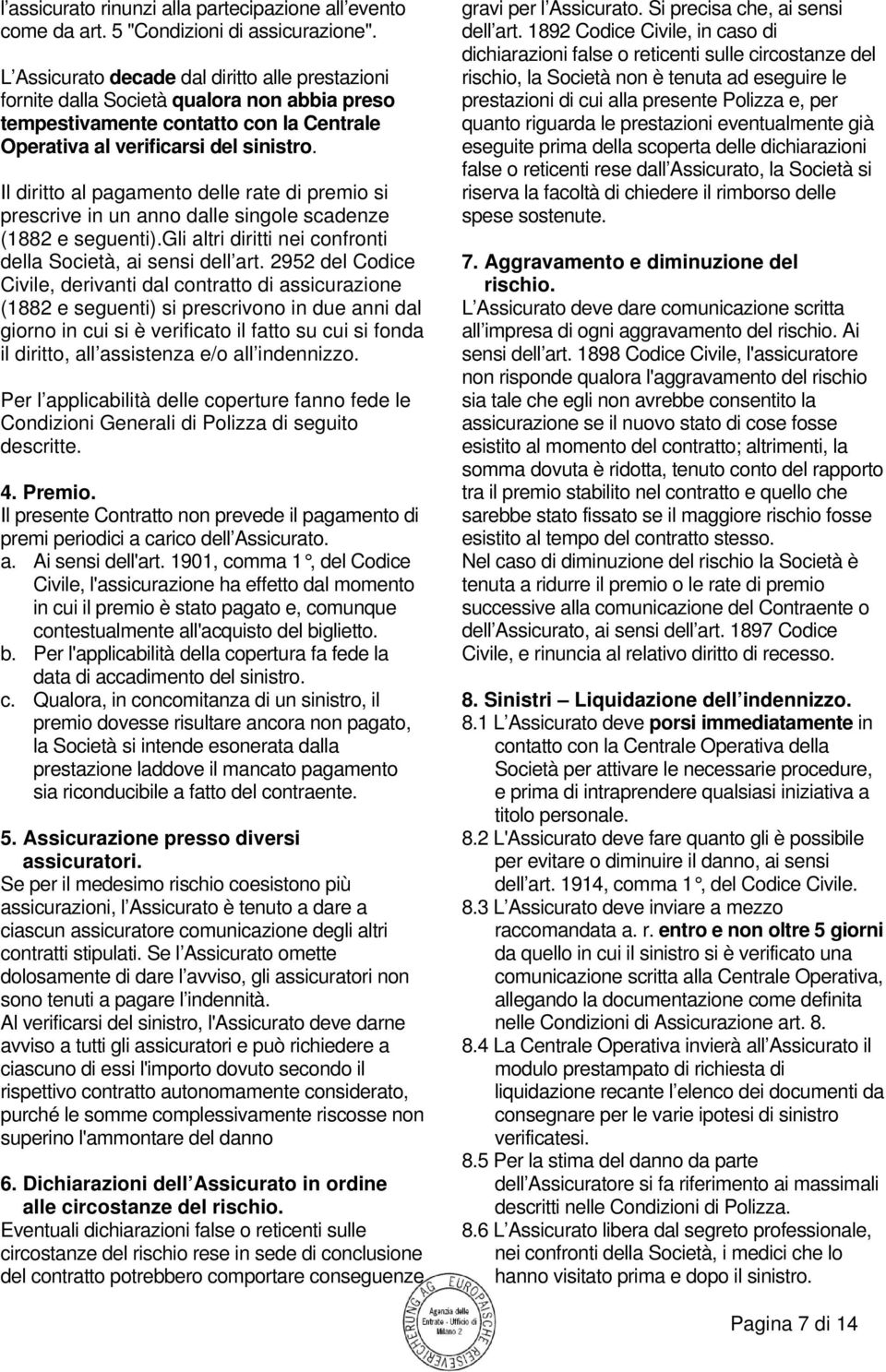 Il diritto al pagamento delle rate di premio si prescrive in un anno dalle singole scadenze (1882 e seguenti).gli altri diritti nei confronti della Società, ai sensi dell art.