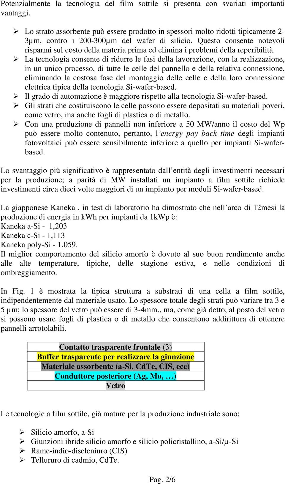 Questo consente notevoli risparmi sul costo della materia prima ed elimina i problemi della reperibilità.