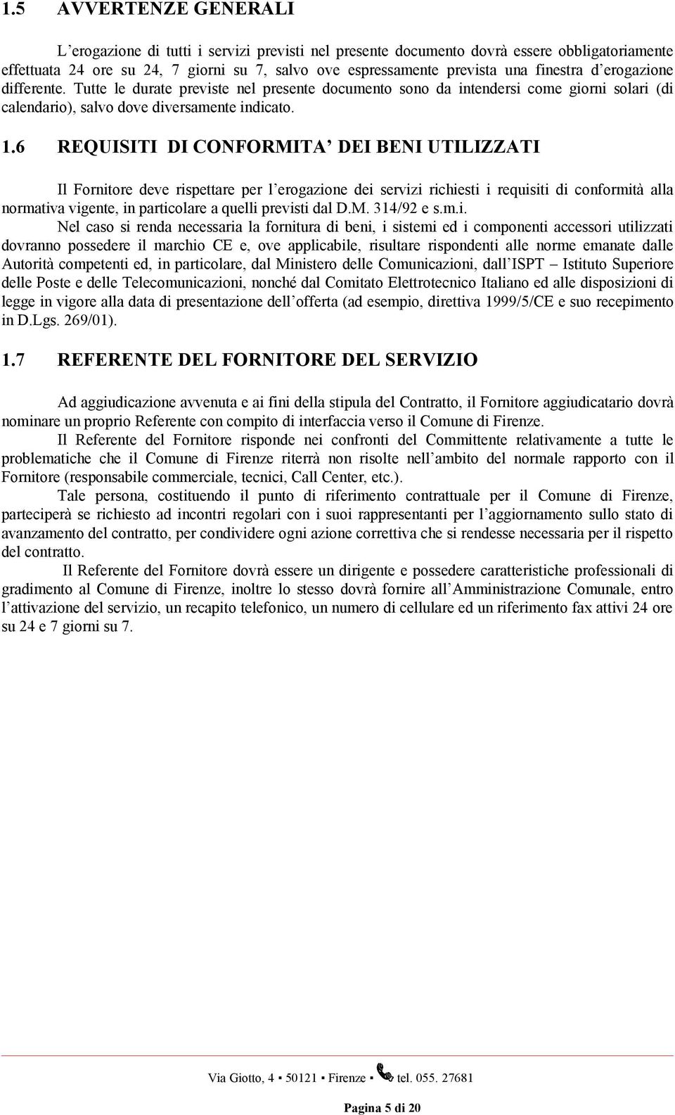 6 REQUISITI DI CONFORMITA DEI BENI UTILIZZATI Il Fornitore deve rispettare per l erogazione dei servizi richiesti i requisiti di conformità alla normativa vigente, in particolare a quelli previsti