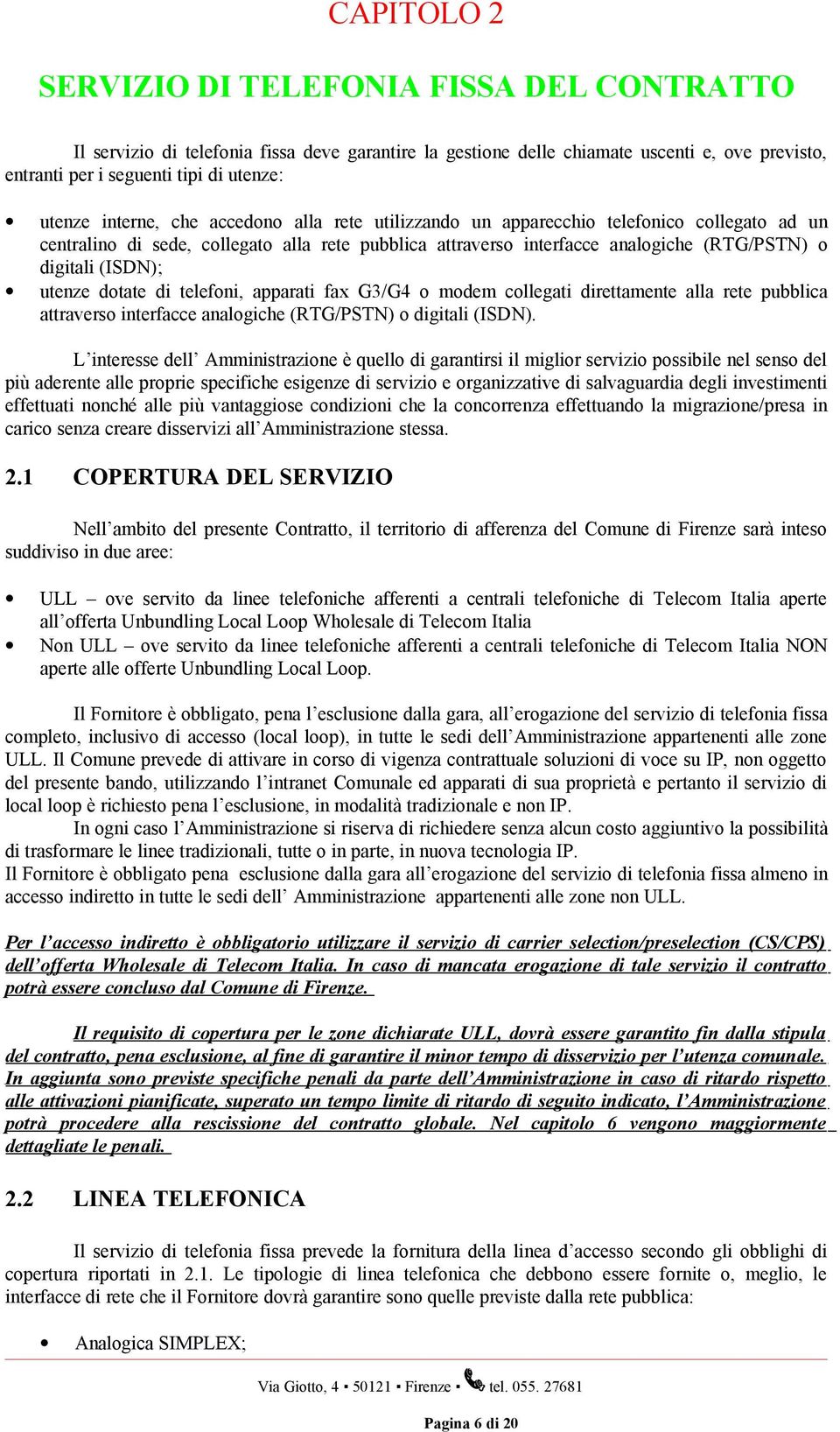 utenze dotate di telefoni, apparati fax G3/G4 o modem collegati direttamente alla rete pubblica attraverso interfacce analogiche (RTG/PSTN) o digitali (ISDN).