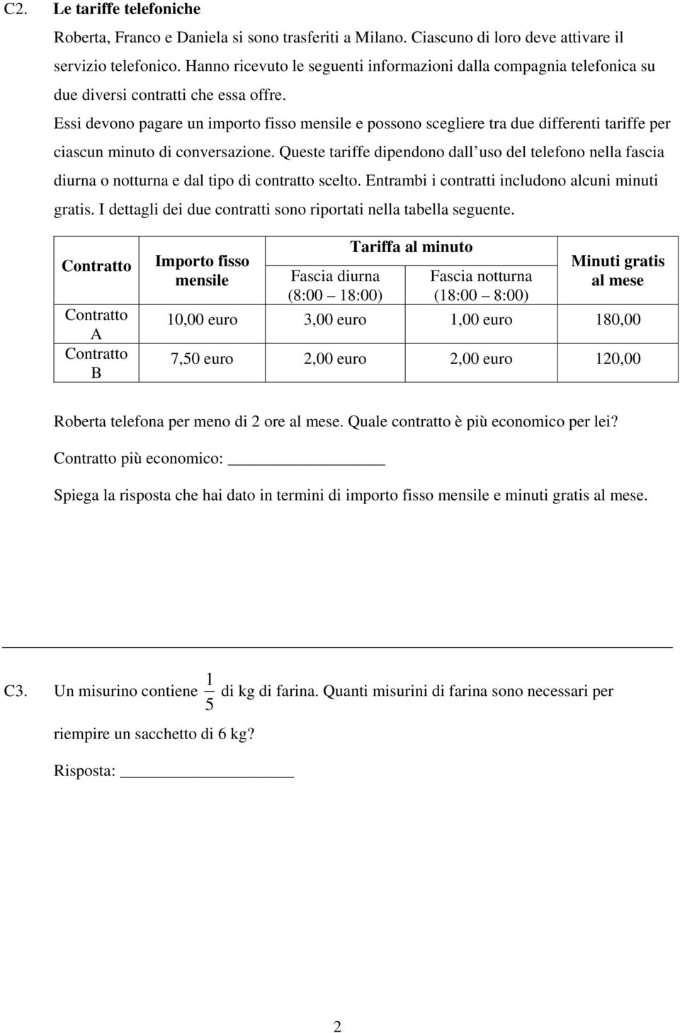 Essi devono pagare un importo fisso mensile e possono scegliere tra due differenti tariffe per ciascun minuto di conversazione.