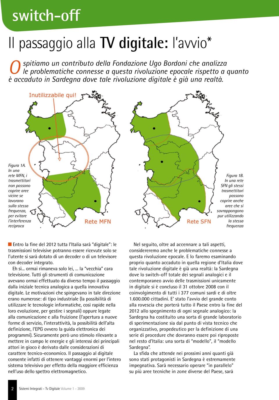 In una rete MFN, i trasmettitori non possono coprire aree vicine se lavorano sulla stessa frequenza, per evitare l interferenza reciproca Figura 1B.