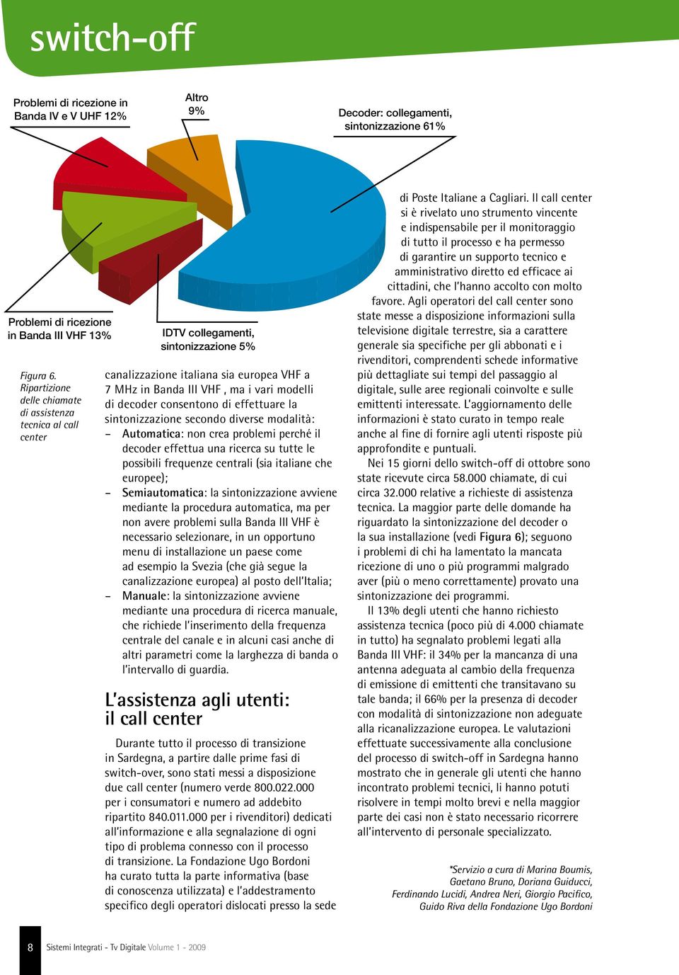 consentono di effettuare la sintonizzazione secondo diverse modalità: Automatica: non crea problemi perché il decoder effettua una ricerca su tutte le possibili frequenze centrali (sia italiane che