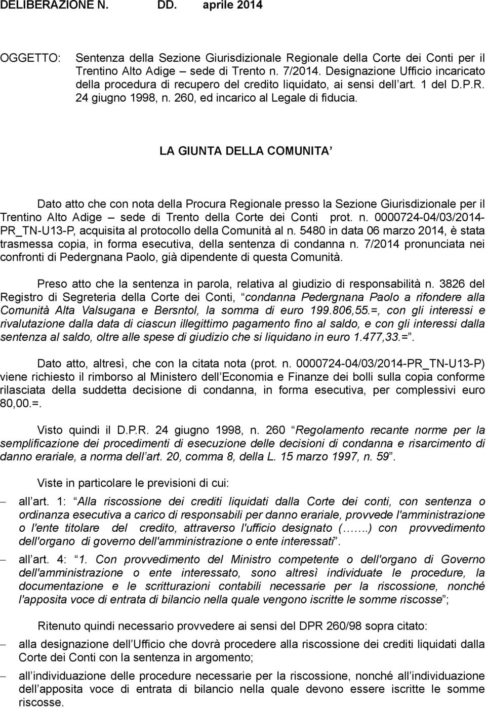 LA GIUNTA DELLA COMUNITA Dato atto che con nota della Procura Regionale presso la Sezione Giurisdizionale per il Trentino Alto Adige sede di Trento della Corte dei Conti prot. n. 0000724-04/03/2014- PR_TN-U13-P, acquisita al protocollo della Comunità al n.
