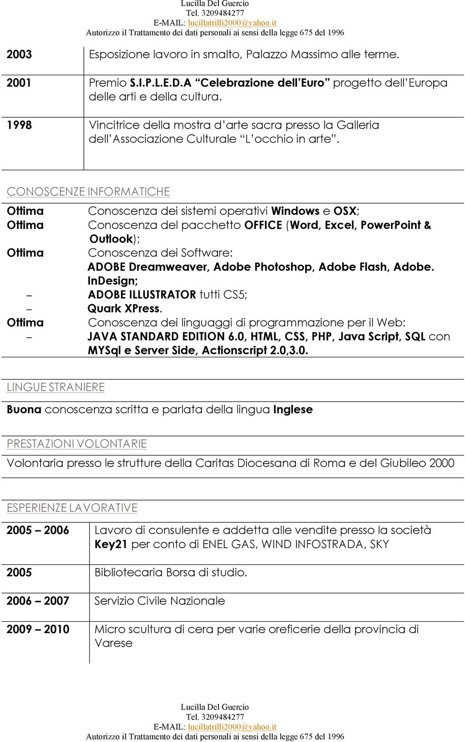 CONOSCENZE INFORMATICHE Ottima Conoscenza dei sistemi operativi Windows e OSX; Ottima Conoscenza del pacchetto OFFICE (Word, Excel, PowerPoint &.