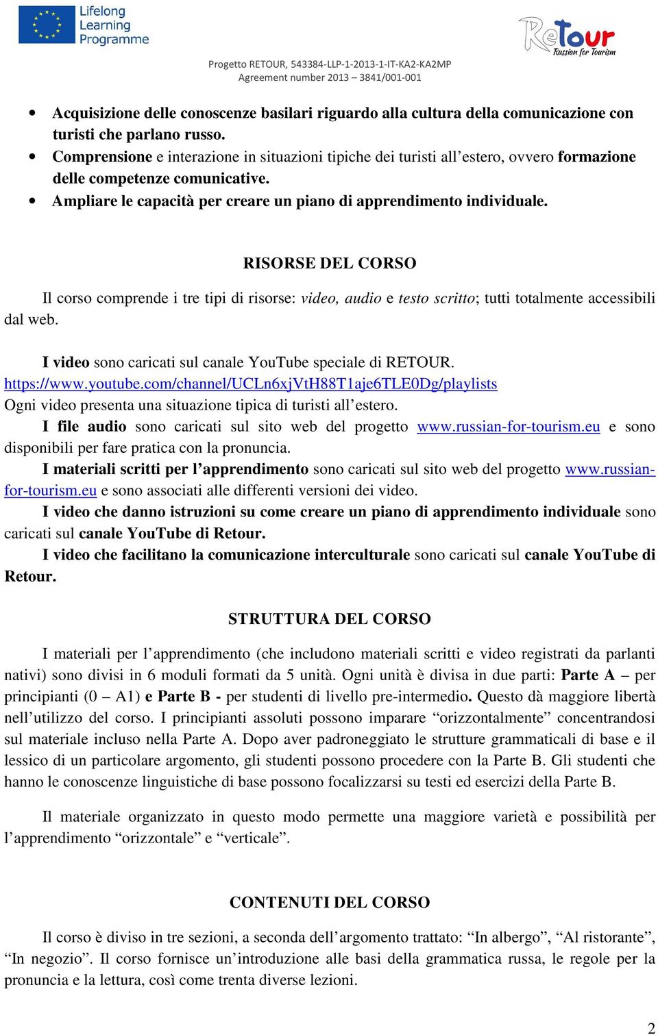 RISORSE DEL CORSO Il corso comprende i tre tipi di risorse: video, audio e testo scritto; tutti totalmente accessibili dal web. I video sono caricati sul canale YouTube speciale di RETOUR.