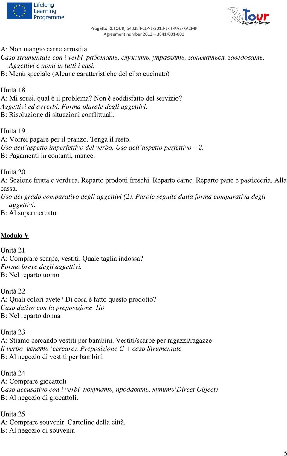 B: Risoluzione di situazioni conflittuali. Unità 19 A: Vorrei pagare per il pranzo. Tenga il resto. Uso dell aspetto imperfettivo del verbo. Uso dell aspetto perfettivo 2.