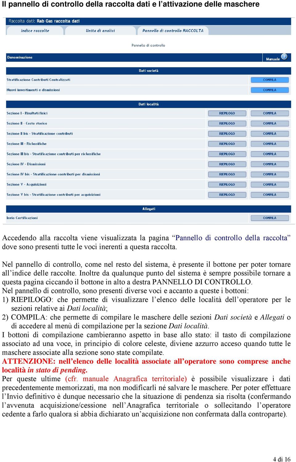 Inoltre da qualunque punto del sistema è sempre possibile tornare a questa pagina ciccando il bottone in alto a destra PANNELLO DI CONTROLLO.