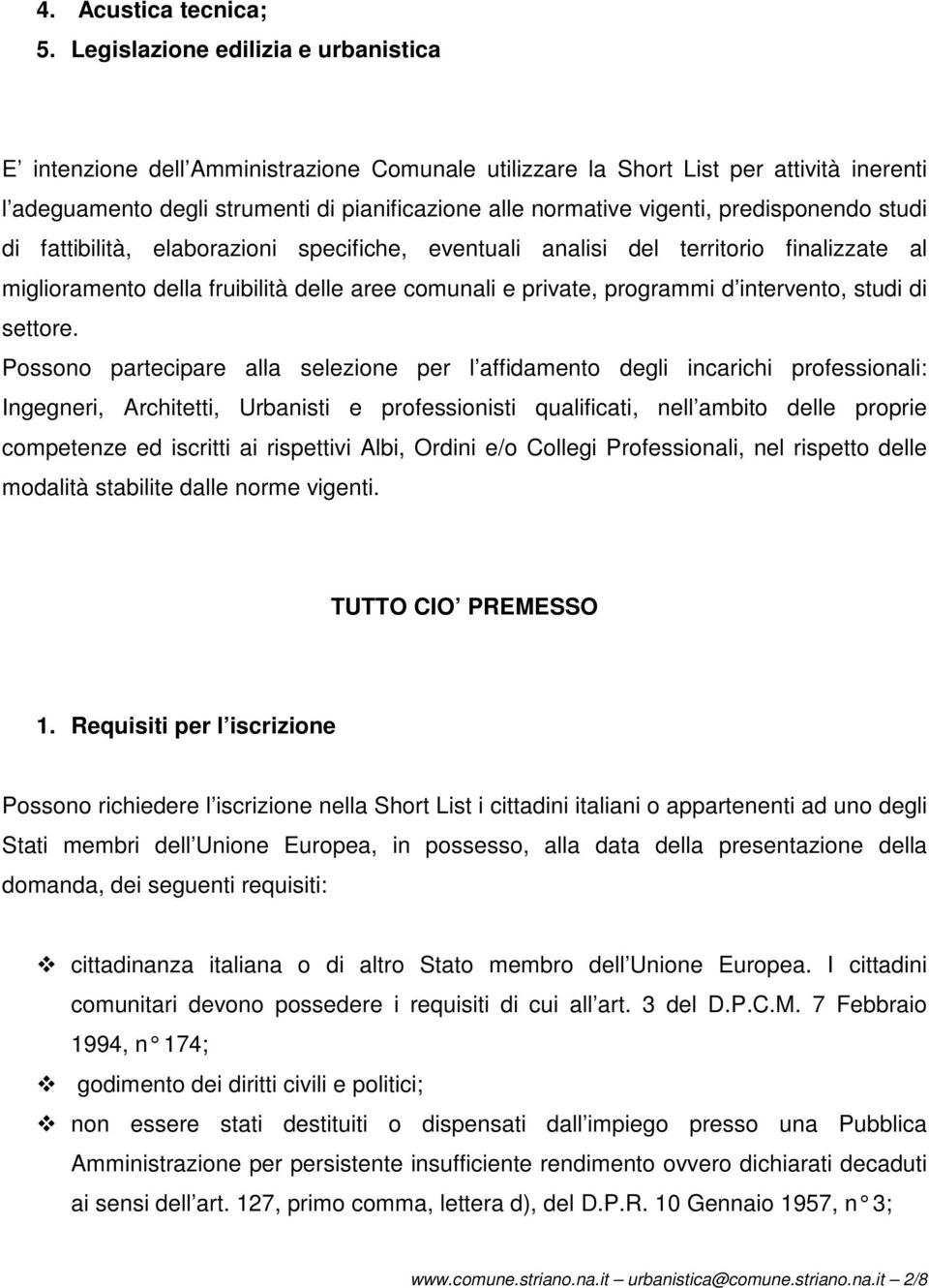 predisponendo studi di fattibilità, elaborazioni specifiche, eventuali analisi del territorio finalizzate al miglioramento della fruibilità delle aree comunali e private, programmi d intervento,