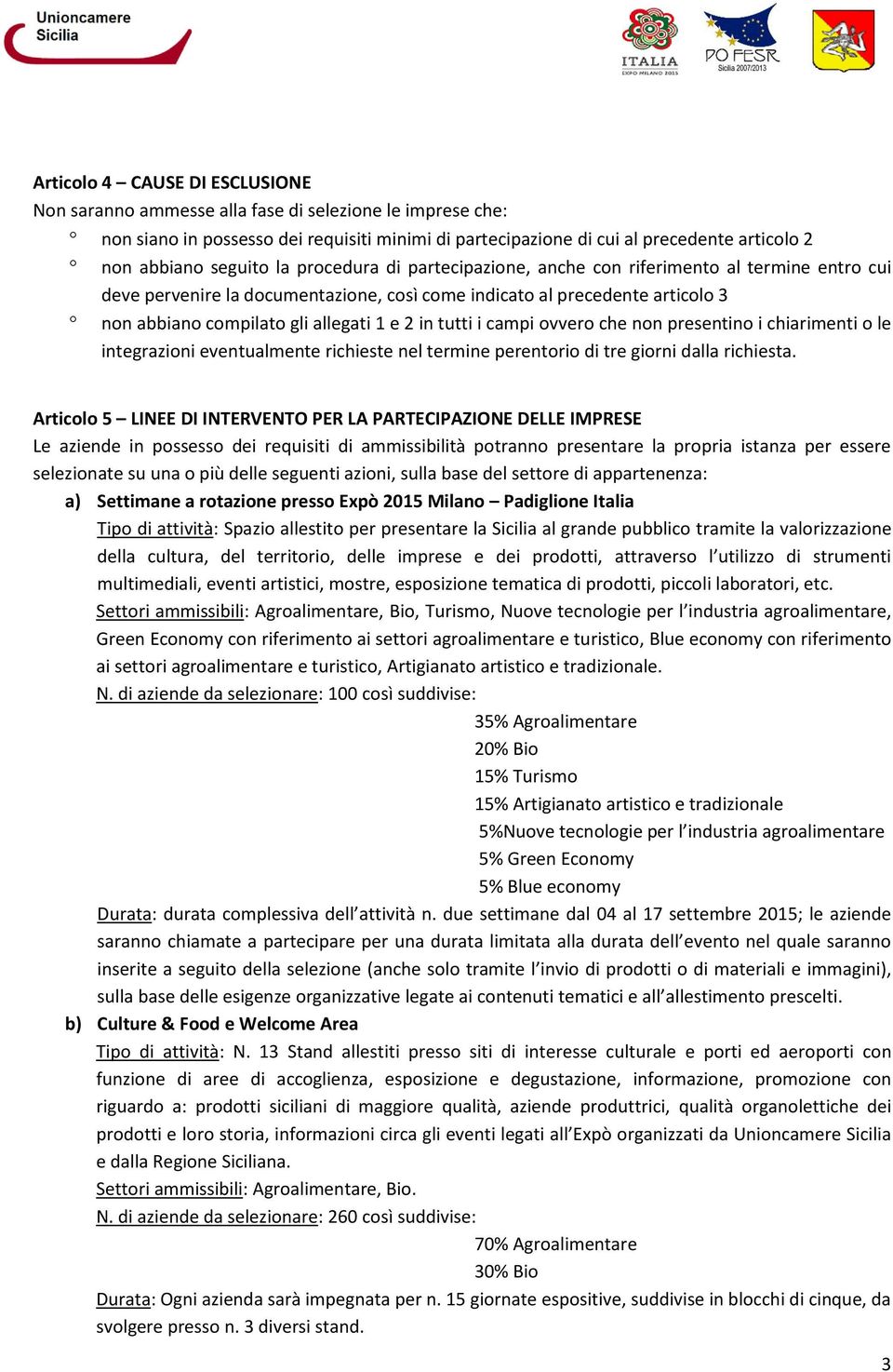 2 in tutti i campi ovvero che non presentino i chiarimenti o le integrazioni eventualmente richieste nel termine perentorio di tre giorni dalla richiesta.