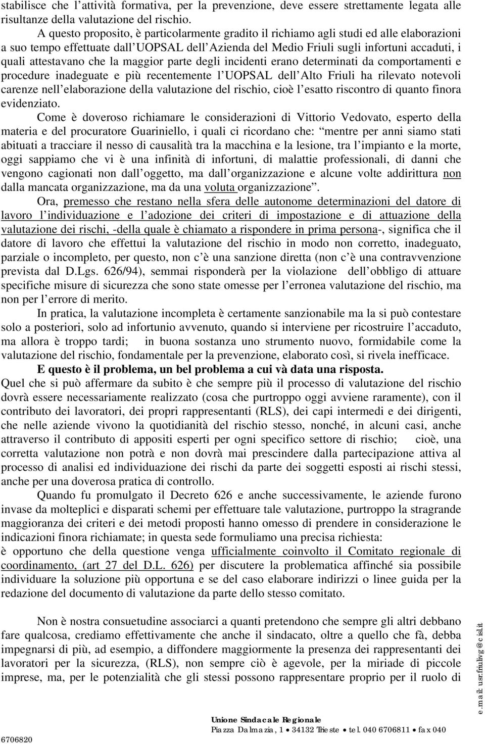 attestavano che la maggior parte degli incidenti erano determinati da comportamenti e procedure inadeguate e più recentemente l UOPSAL dell Alto Friuli ha rilevato notevoli carenze nell elaborazione