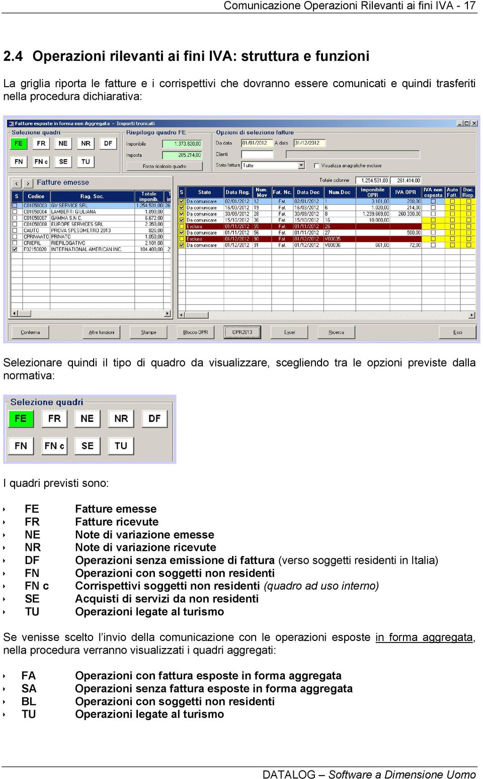 quindi il tipo di quadro da visualizzare, scegliendo tra le opzioni previste dalla normativa: I quadri previsti sono: FE Fatture emesse FR Fatture ricevute NE Note di variazione emesse NR Note di