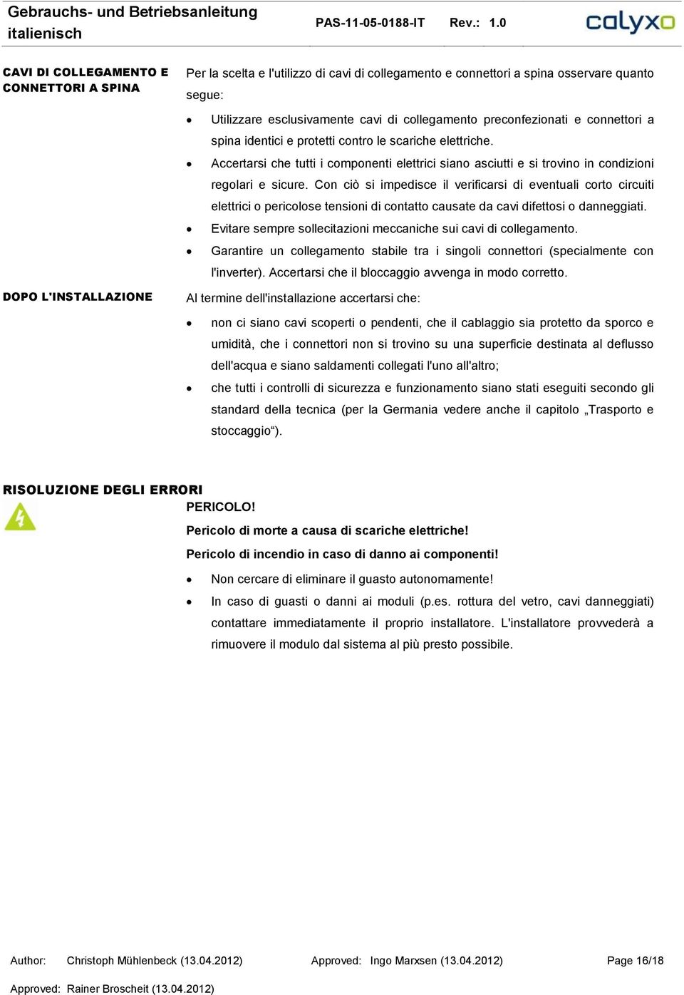 Con ciò si impedisce il verificarsi di eventuali corto circuiti elettrici o pericolose tensioni di contatto causate da cavi difettosi o danneggiati.