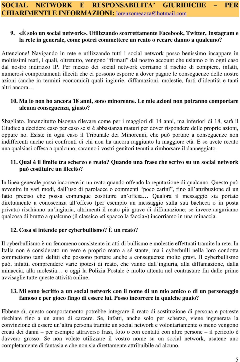 Navigando in rete e utilizzando tutti i social network posso benissimo incappare in moltissimi reati, i quali, oltretutto, vengono firmati dal nostro account che usiamo o in ogni caso dal nostro