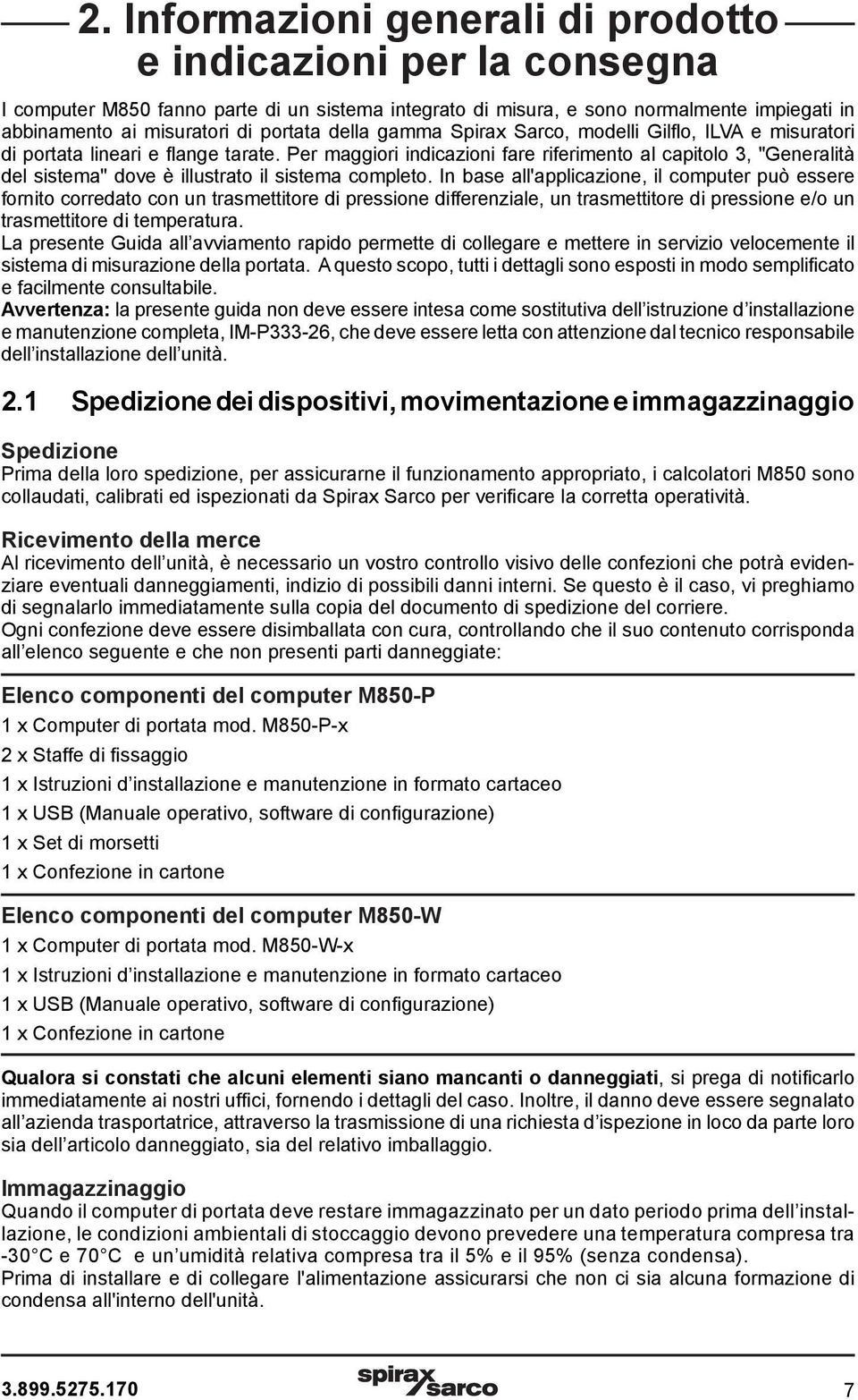 Per maggiori indicazioni fare riferimento al capitolo 3, "Generalità del sistema" dove è illustrato il sistema completo.