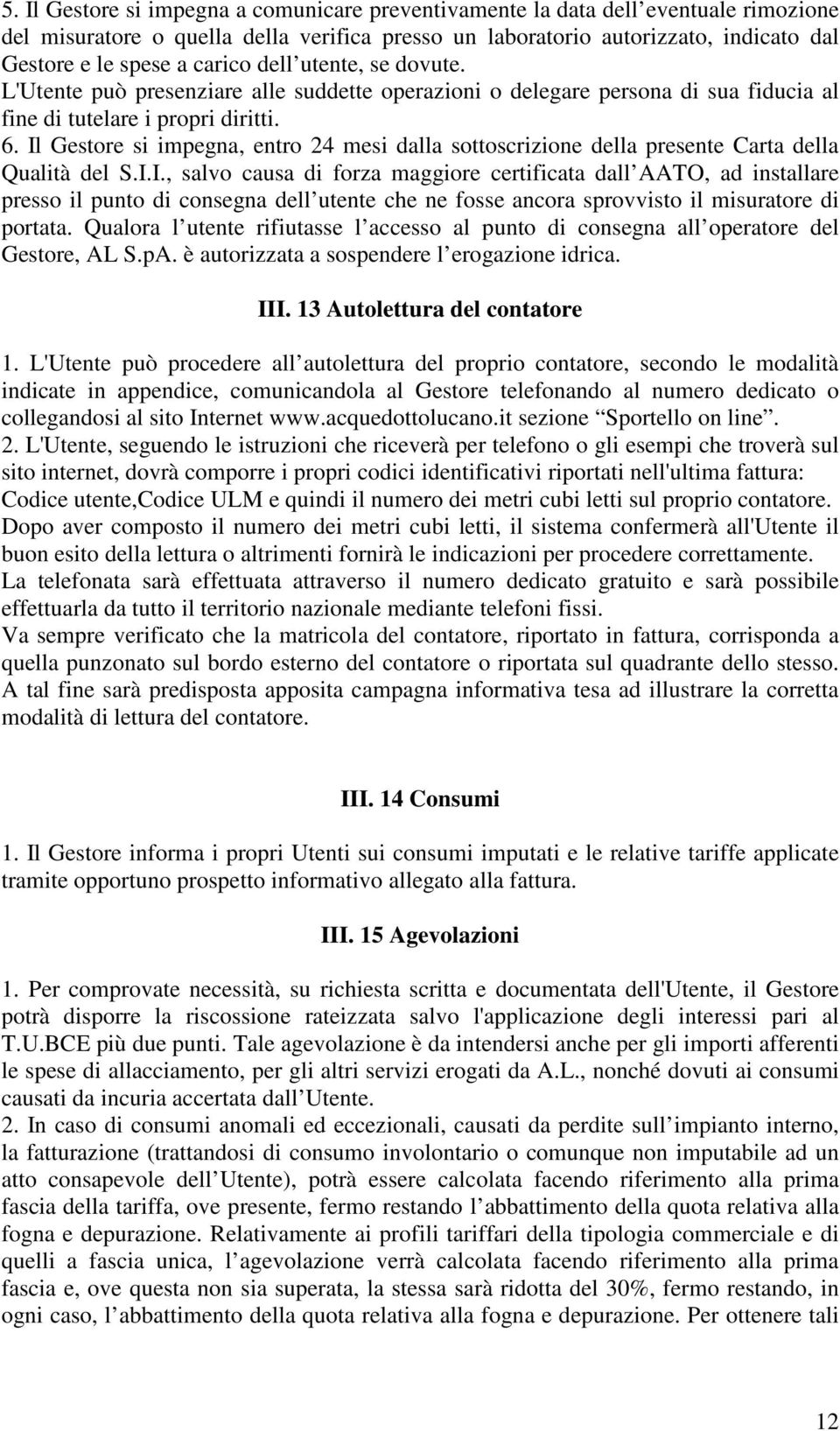 Il Gestore si impegna, entro 24 mesi dalla sottoscrizione della presente Carta della Qualità del S.I.I., salvo causa di forza maggiore certificata dall AATO, ad installare presso il punto di consegna dell utente che ne fosse ancora sprovvisto il misuratore di portata.