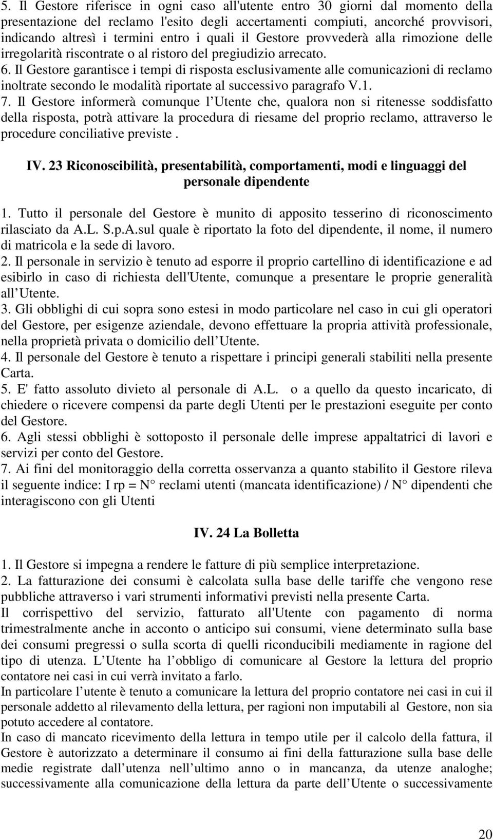 Il Gestore garantisce i tempi di risposta esclusivamente alle comunicazioni di reclamo inoltrate secondo le modalità riportate al successivo paragrafo V.1. 7.