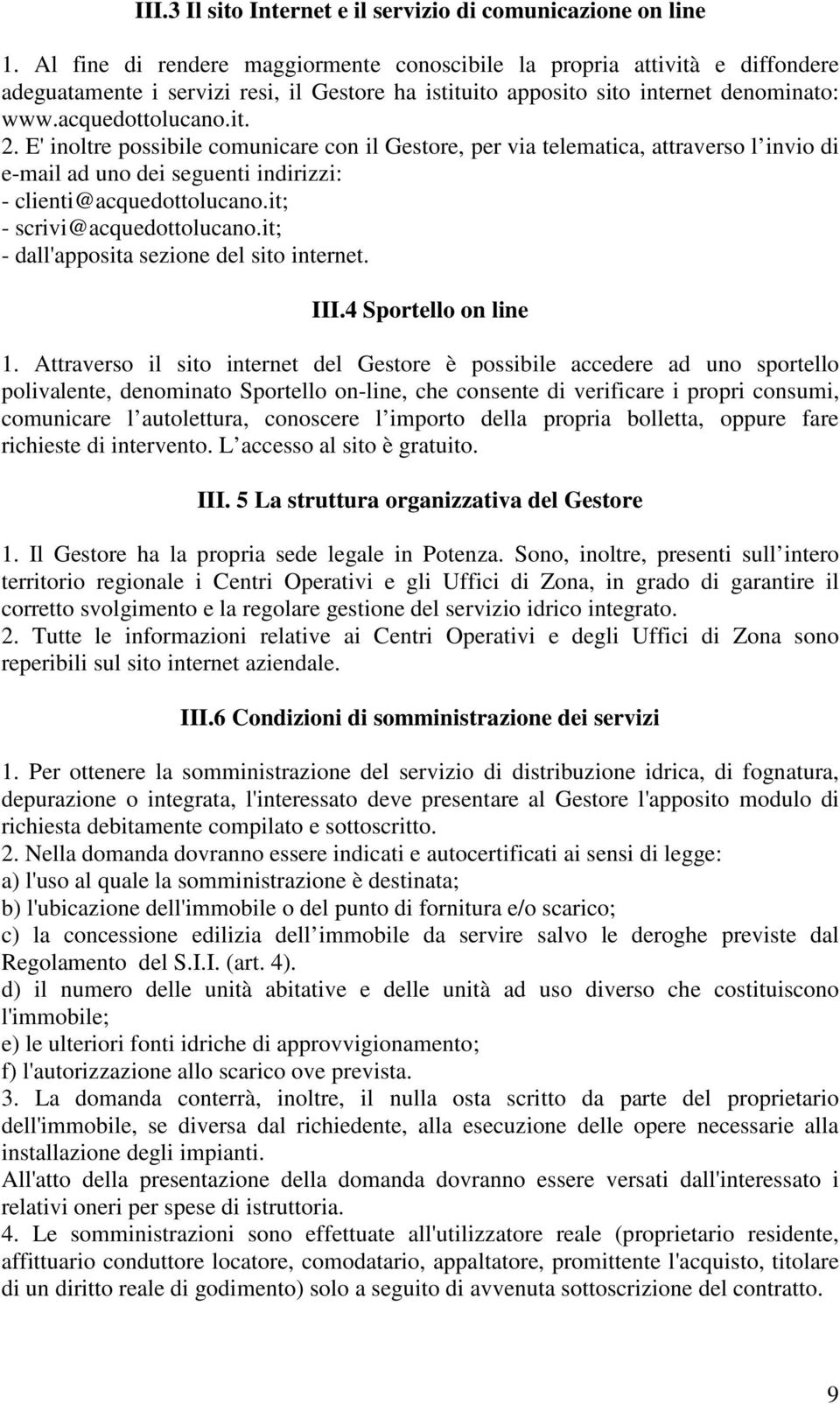 E' inoltre possibile comunicare con il Gestore, per via telematica, attraverso l invio di e-mail ad uno dei seguenti indirizzi: - clienti@acquedottolucano.it; - scrivi@acquedottolucano.