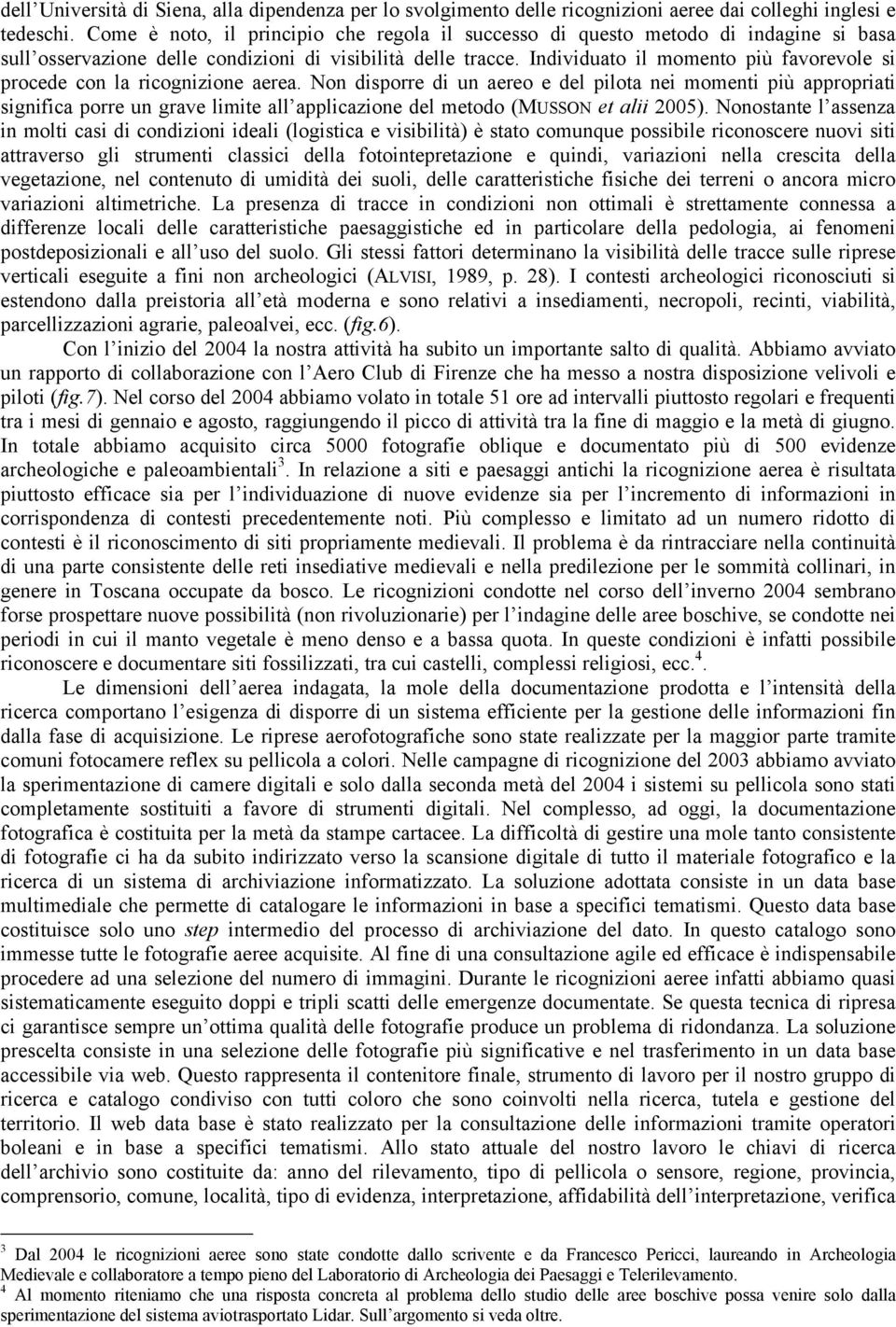 Individuato il momento più favorevole si procede con la ricognizione aerea.