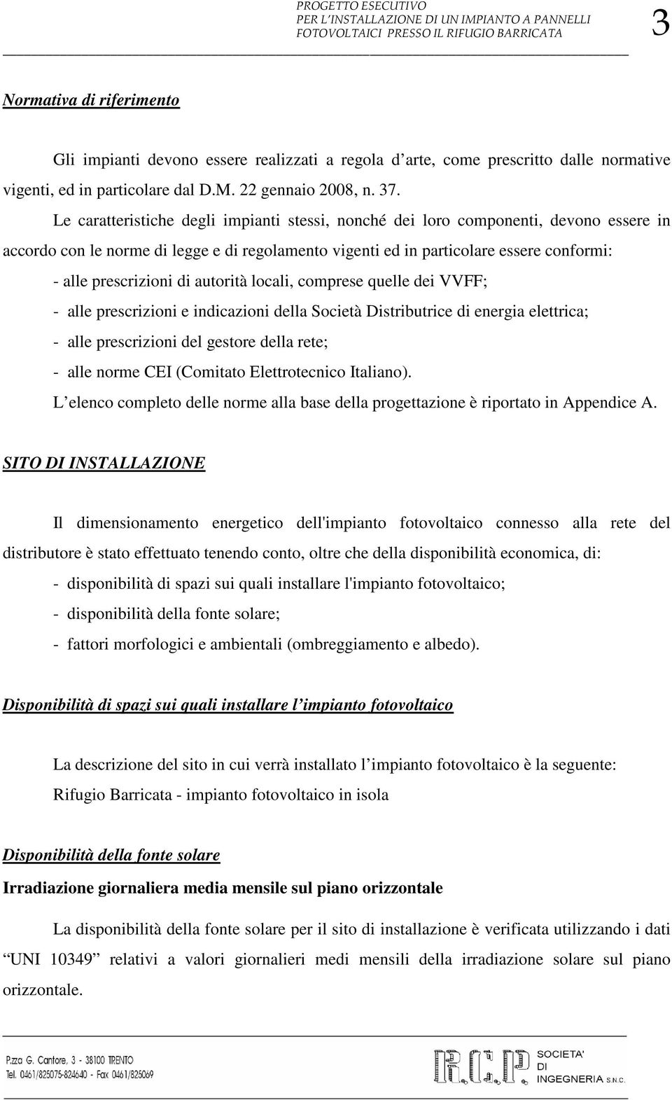 Le caratteristiche degli impianti stessi, nonché dei loro componenti, devono essere in accordo con le norme di legge e di regolamento vigenti ed in particolare essere conformi: - alle prescrizioni di