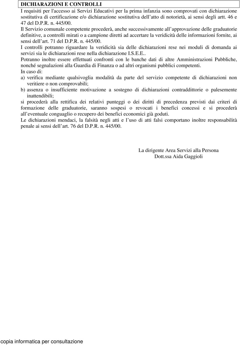 Il Servizio comunale competente procederà, anche successivamente all approvazione delle graduatorie definitive, a controlli mirati o a campione diretti ad accertare la veridicità delle informazioni