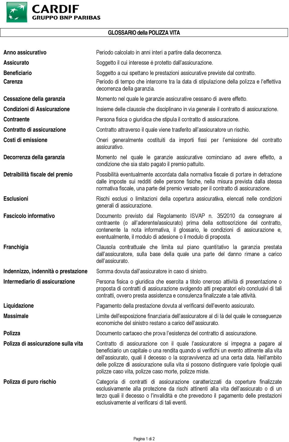 Polizza di assicurazione sulla vita Polizza di puro rischio Periodo calcolato in anni interi a partire dalla decorrenza. Soggetto il cui interesse è protetto dall assicurazione.