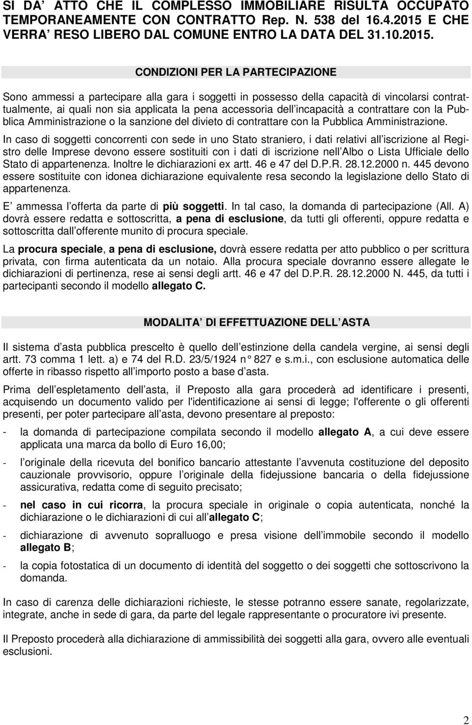 CONDIZIONI PER LA PARTECIPAZIONE Sono ammessi a partecipare alla gara i soggetti in possesso della capacità di vincolarsi contrattualmente, ai quali non sia applicata la pena accessoria dell