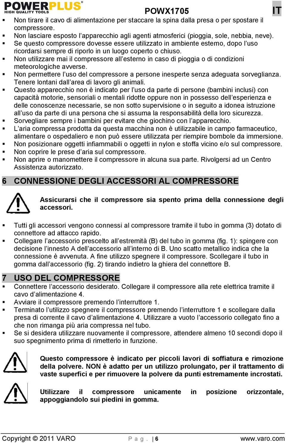 Non utilizzare mai il compressore all esterno in caso di pioggia o di condizioni meteorologiche avverse. Non permettere l uso del compressore a persone inesperte senza adeguata sorveglianza.