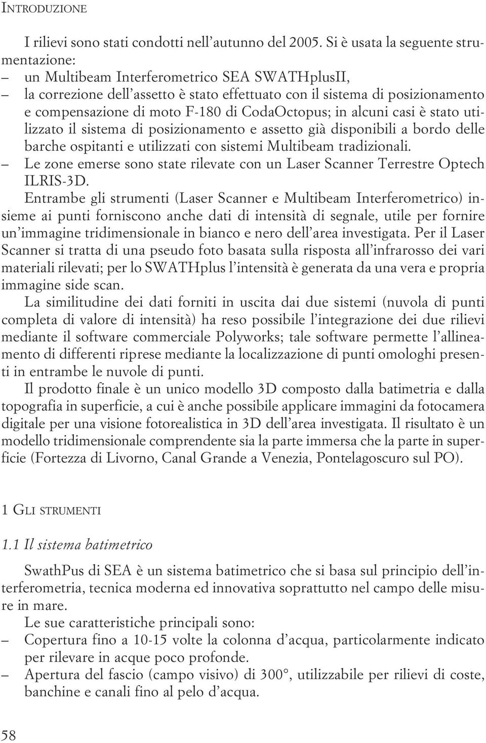 e utilizzati con sistemi Multibeam tradizionali Le zone emerse sono state rilevate con un Laser Scanner Terrestre Optech ILRIS-3D Entrambe gli strumenti (Laser Scanner e Multibeam Interferometrico)