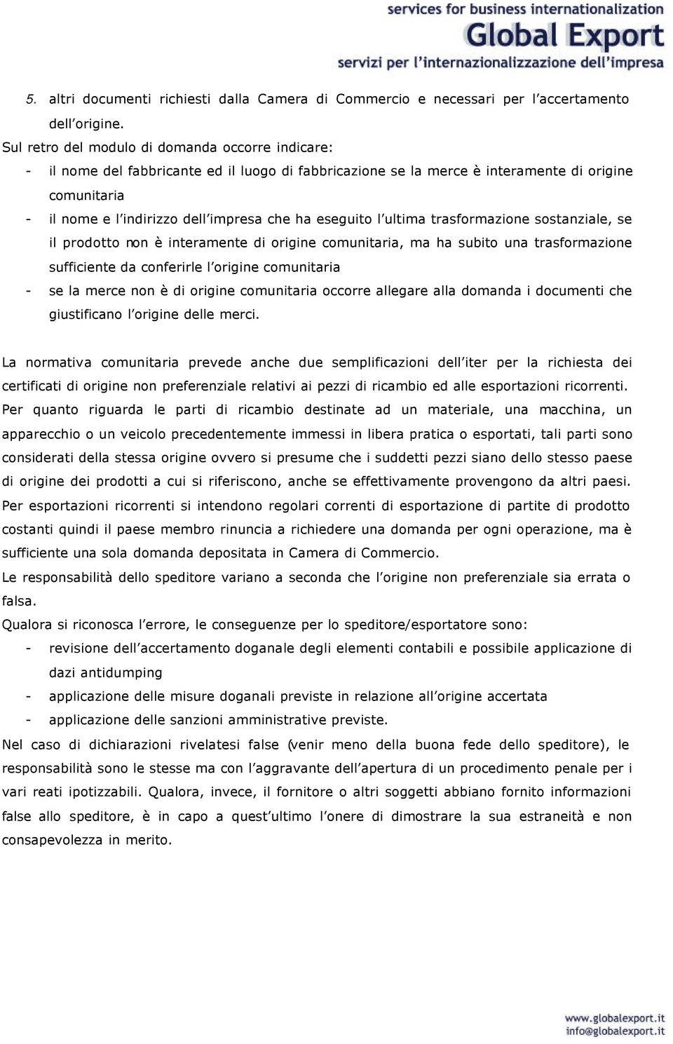 ultima trasfrmazine sstanziale, se il prdtt nn è interamente di rigine cmunitaria, ma ha subit una trasfrmazine sufficiente da cnferirle l rigine cmunitaria - se la merce nn è di rigine cmunitaria