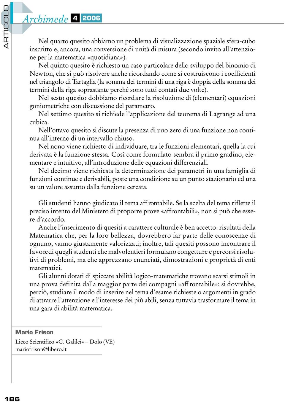 Nel quinto quesito è richiesto un caso particolare dello sviluppo del binomio di Newton, che si può risolvere anche ricordando come si costruiscono i coeff i c i e n t i nel triangolo di Tartaglia