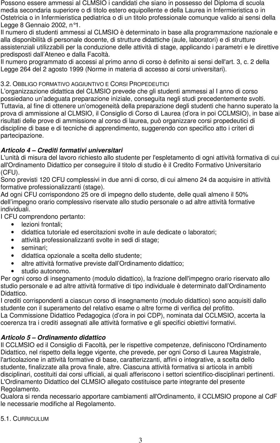 Il numero di studenti ammessi al CLMSIO è determinato in base alla programmazione nazionale e alla disponibilità di personale docente, di strutture didattiche (aule, laboratori) e di strutture