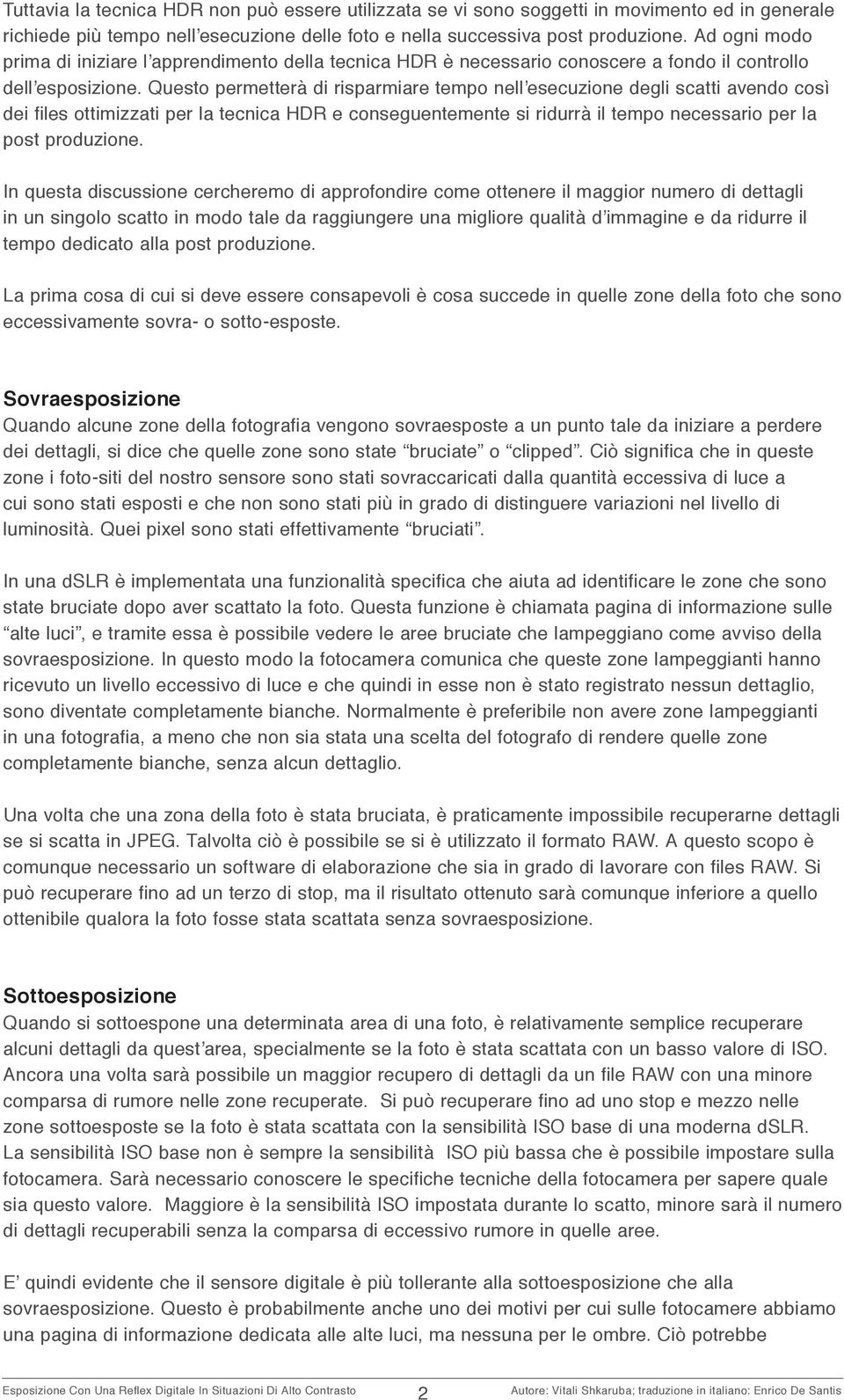 Questo permetterà di risparmiare tempo nell esecuzione degli scatti avendo così dei files ottimizzati per la tecnica HDR e conseguentemente si ridurrà il tempo necessario per la post produzione.