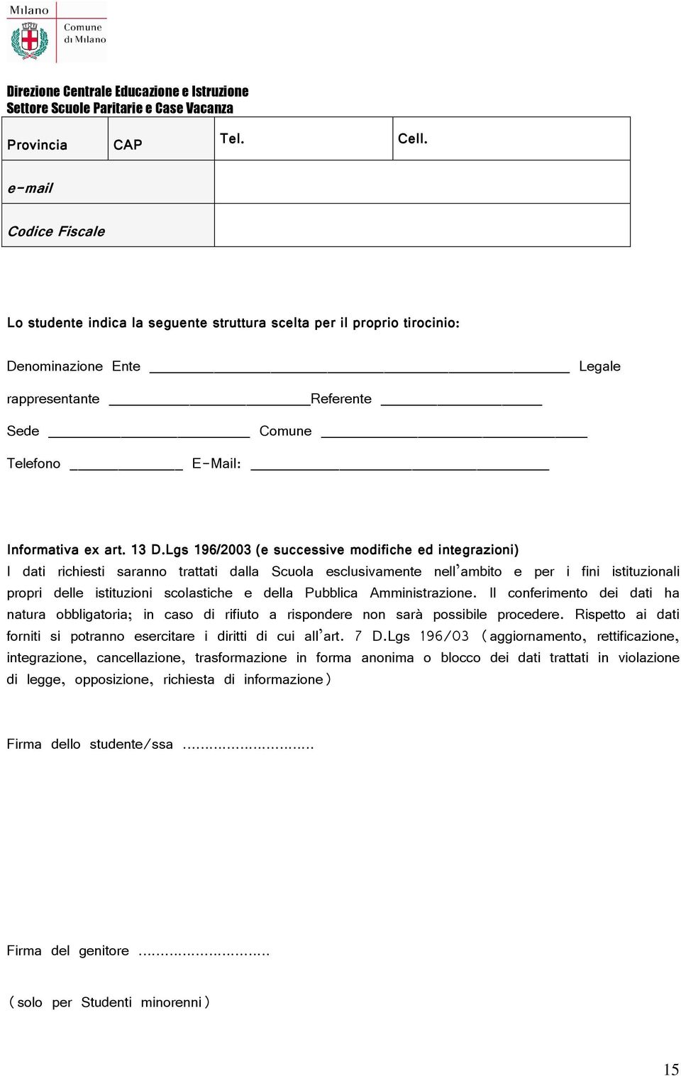 13 D.Lgs 196/2003 (e successive modifiche ed integrazioni) I dati richiesti saranno trattati dalla Scuola esclusivamente nell ambito e per i fini istituzionali propri delle istituzioni scolastiche e