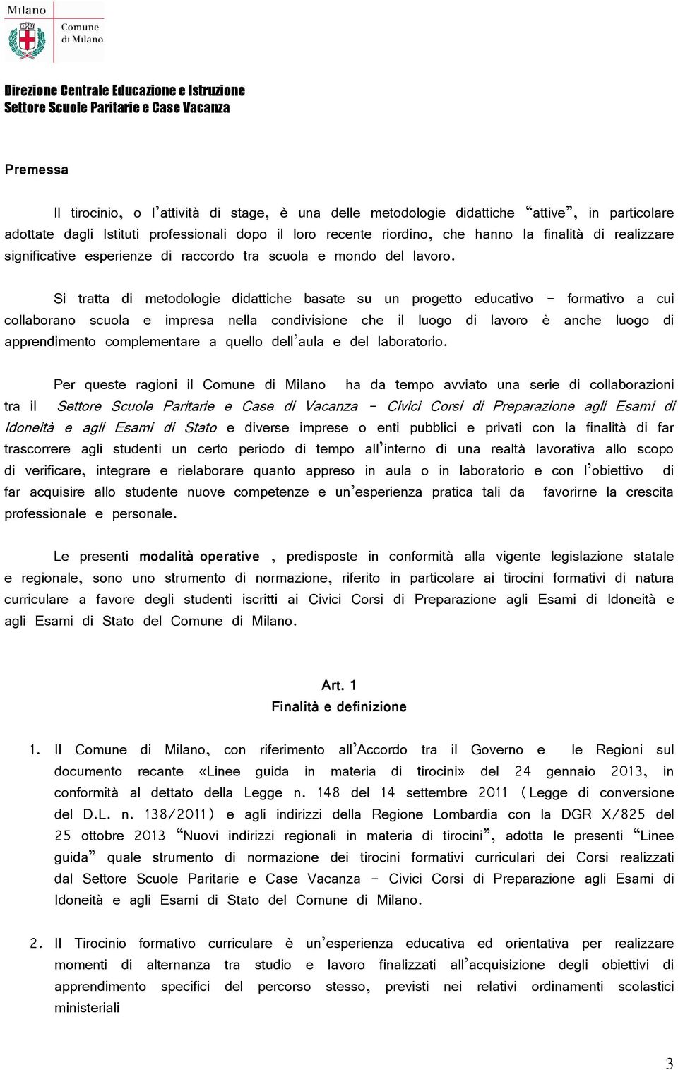 Si tratta di metodologie didattiche basate su un progetto educativo - formativo a cui collaborano scuola e impresa nella condivisione che il luogo di lavoro è anche luogo di apprendimento