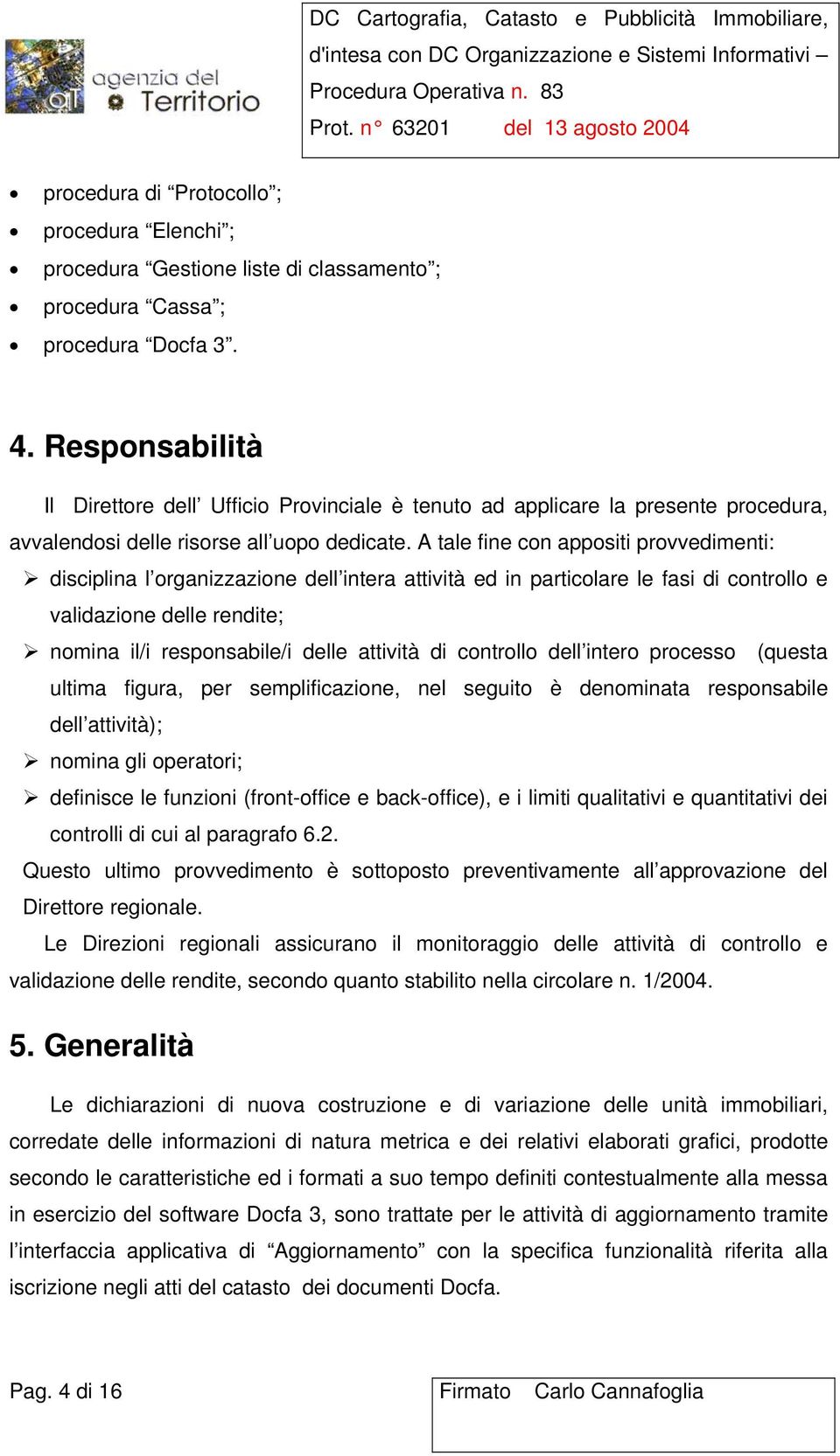 A tale fine con appositi provvedimenti: disciplina l organizzazione dell intera attività ed in particolare le fasi di controllo e validazione delle rendite; nomina il/i responsabile/i delle attività