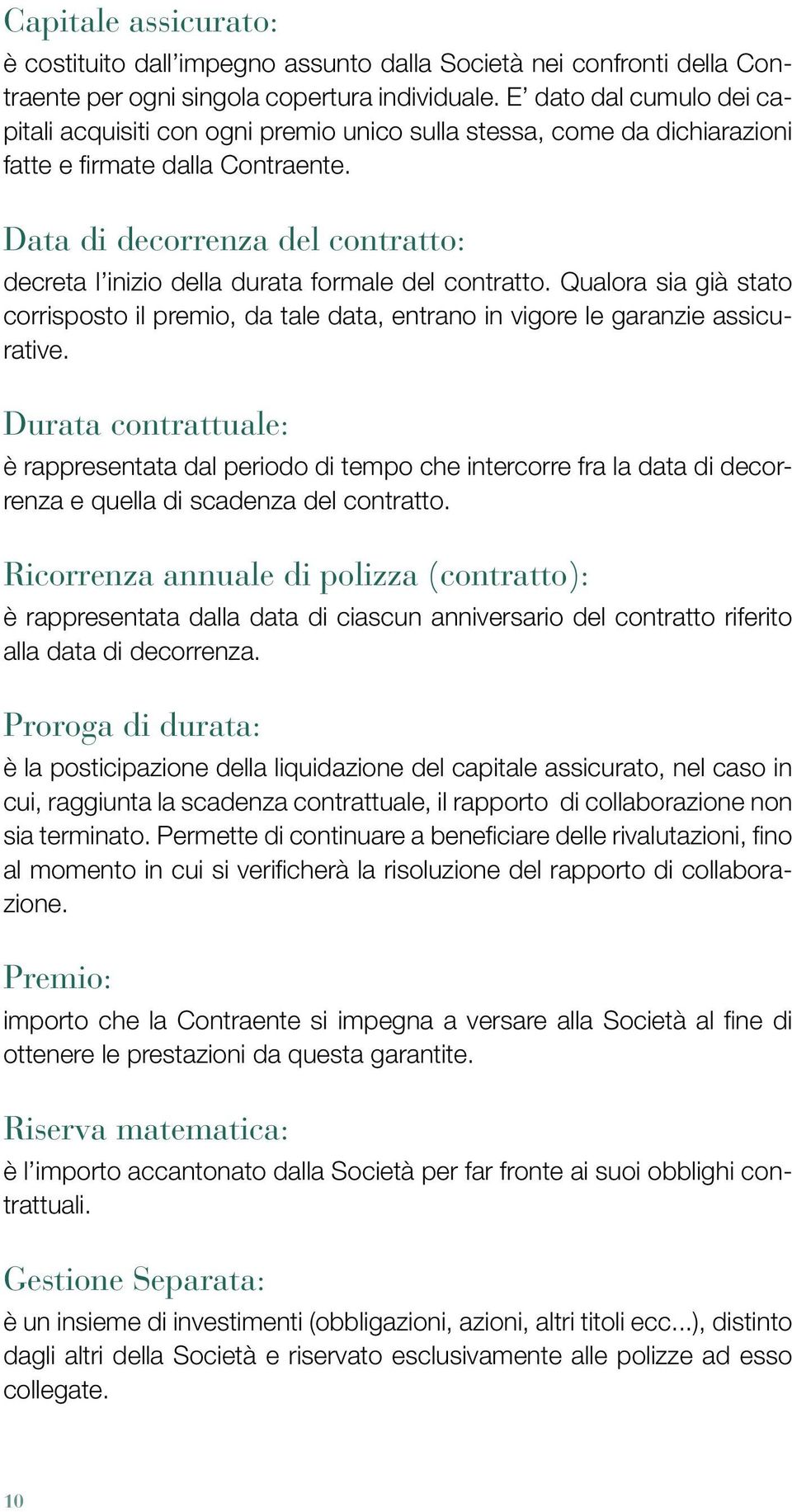 Data di decorrenza del contratto: decreta l inizio della durata formale del contratto. Qualora sia già stato corrisposto il premio, da tale data, entrano in vigore le garanzie assicurative.