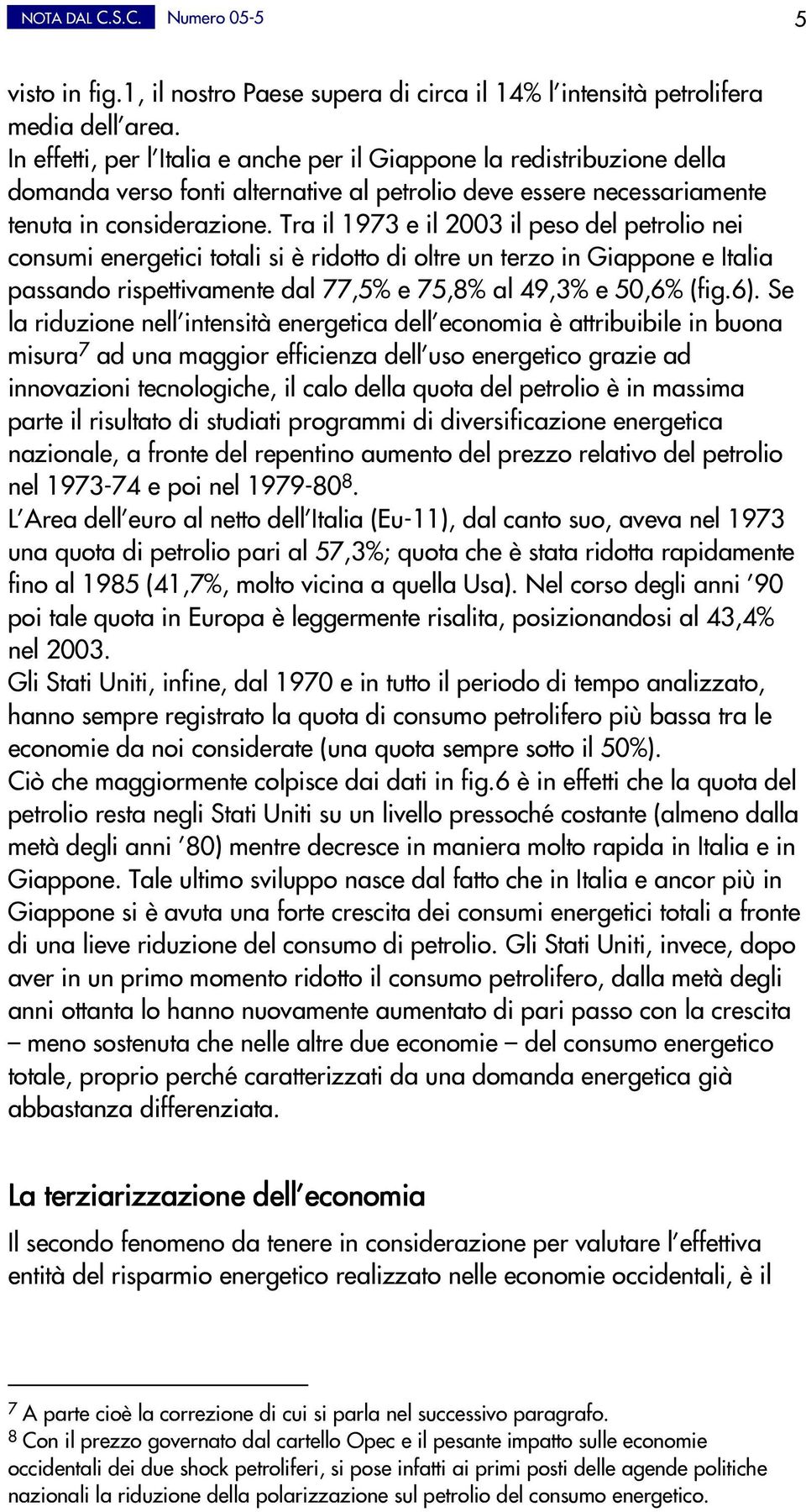 Tra il 1973 e il 2003 il peso del petrolio nei consumi energetici totali si è ridotto di oltre un terzo in e passando rispettivamente dal 77,5% e 75,8% al 49,3% e 50,6% (fig.6).