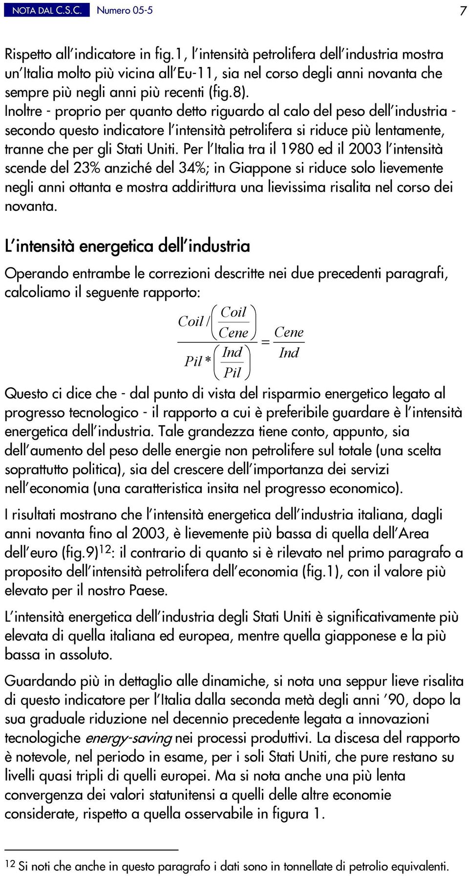 Inoltre - proprio per quanto detto riguardo al calo del peso dellêindustria - secondo questo indicatore lêintensità petrolifera si riduce più lentamente, tranne che per gli Stati Uniti.