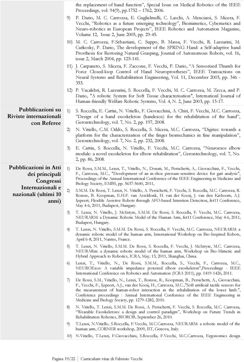 Vecchi, Robotics as a future emerging technology, Biomimetics, Cybernetics and Neuro-robotics in European Projects, IEEE Robotics and Automation Magazine, Volume 12, Issue 2, June 2005, pp. 29-45.