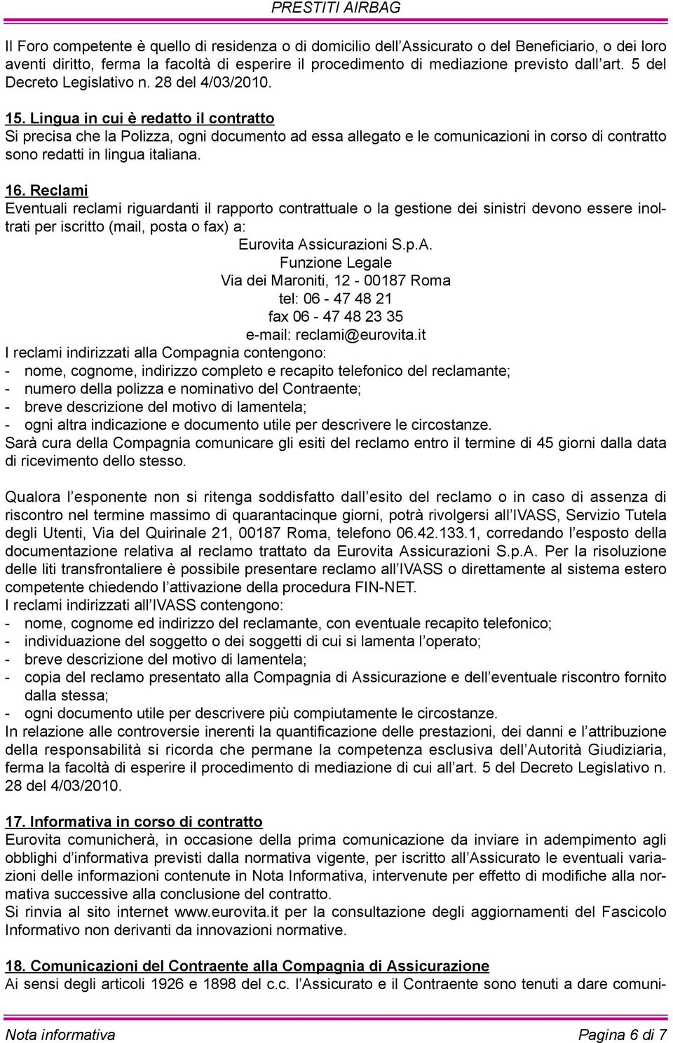 Lingua in cui è redatto il contratto Si precisa che la Polizza, ogni documento ad essa allegato e le comunicazioni in corso di contratto sono redatti in lingua italiana. 16.