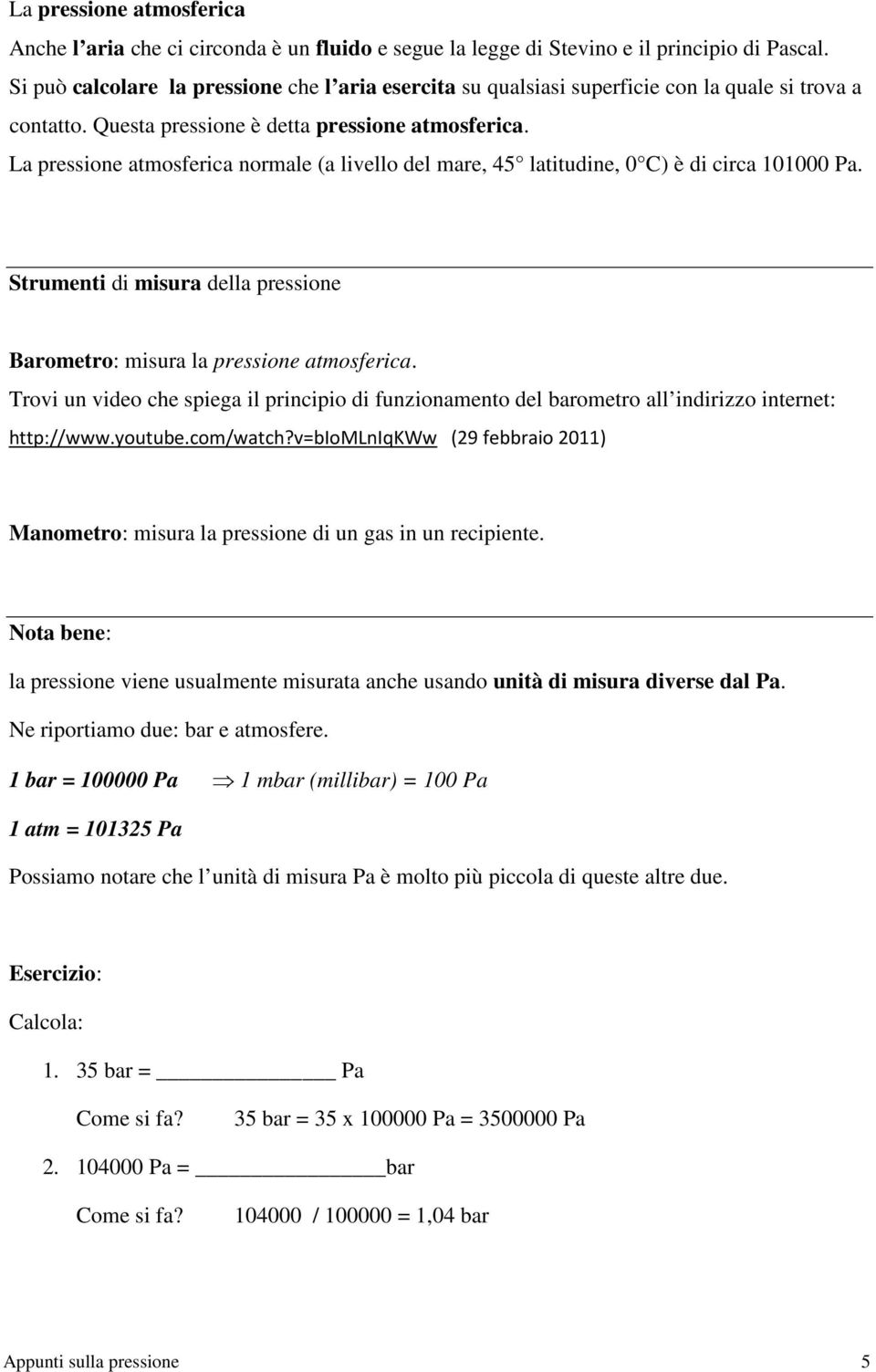 La pressione atmosferica normale (a livello del mare, 45 latitudine, 0 C) è di circa 101000 Pa. Strumenti di misura della pressione Barometro: misura la pressione atmosferica.