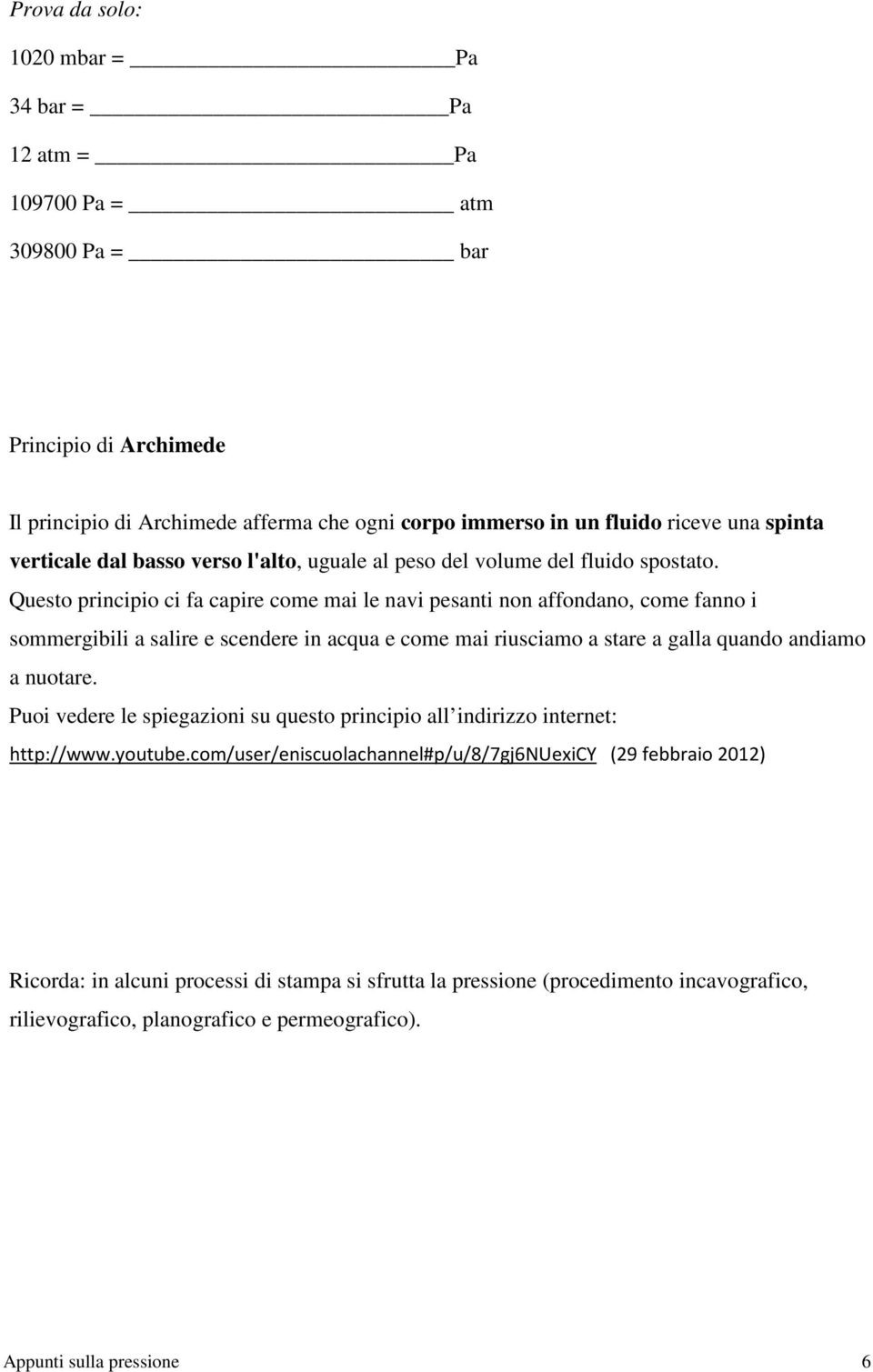 Questo principio ci fa capire come mai le navi pesanti non affondano, come fanno i sommergibili a salire e scendere in acqua e come mai riusciamo a stare a galla quando andiamo a nuotare.