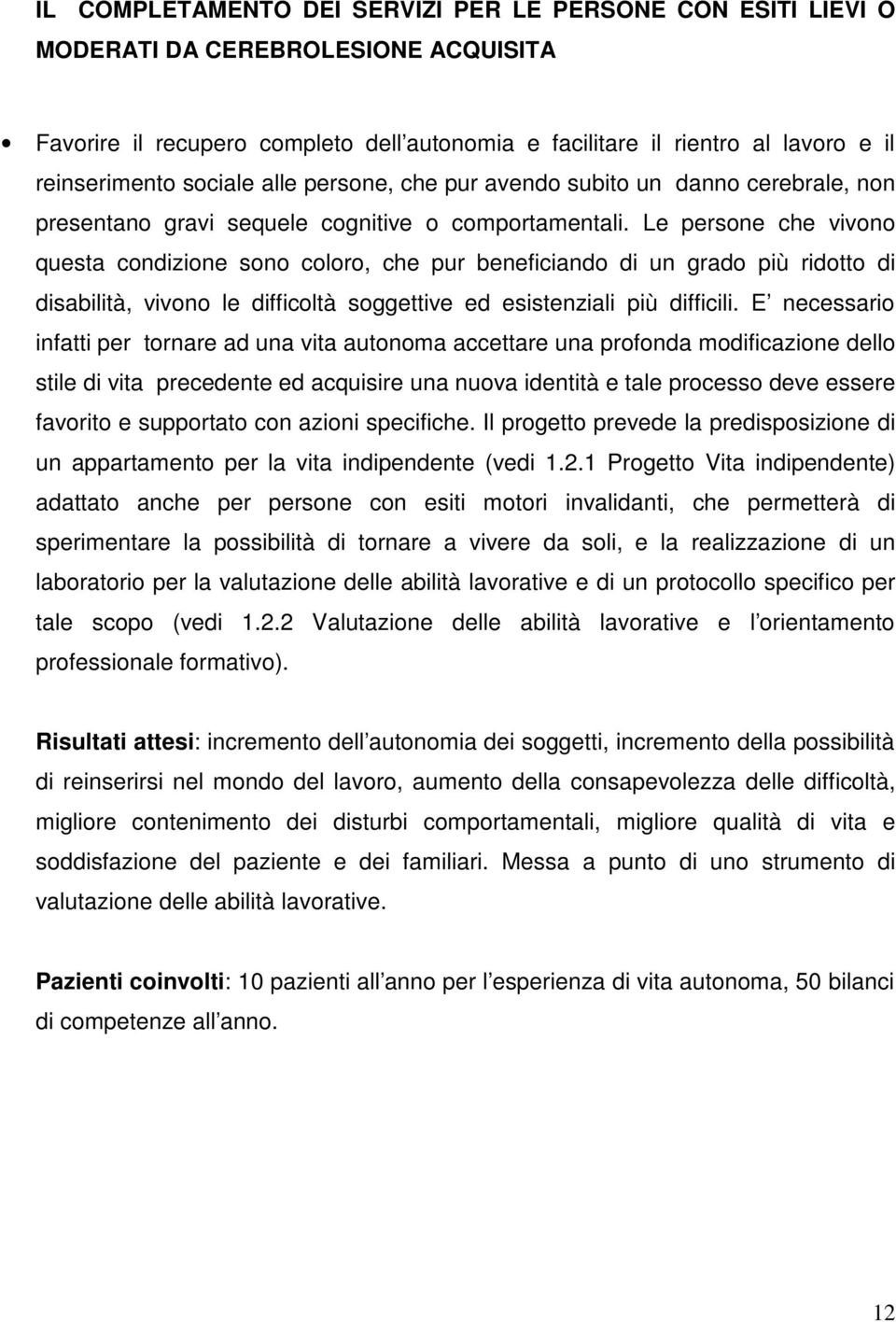 Le persone che vivono questa condizione sono coloro, che pur beneficiando di un grado più ridotto di disabilità, vivono le difficoltà soggettive ed esistenziali più difficili.