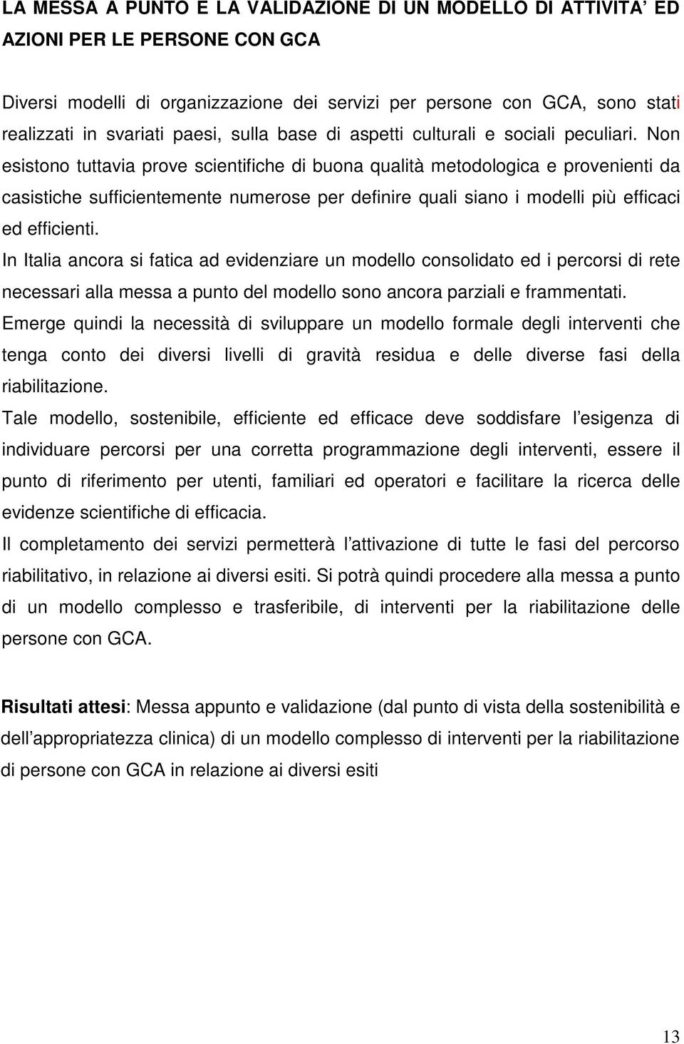 Non esistono tuttavia prove scientifiche di buona qualità metodologica e provenienti da casistiche sufficientemente numerose per definire quali siano i modelli più efficaci ed efficienti.