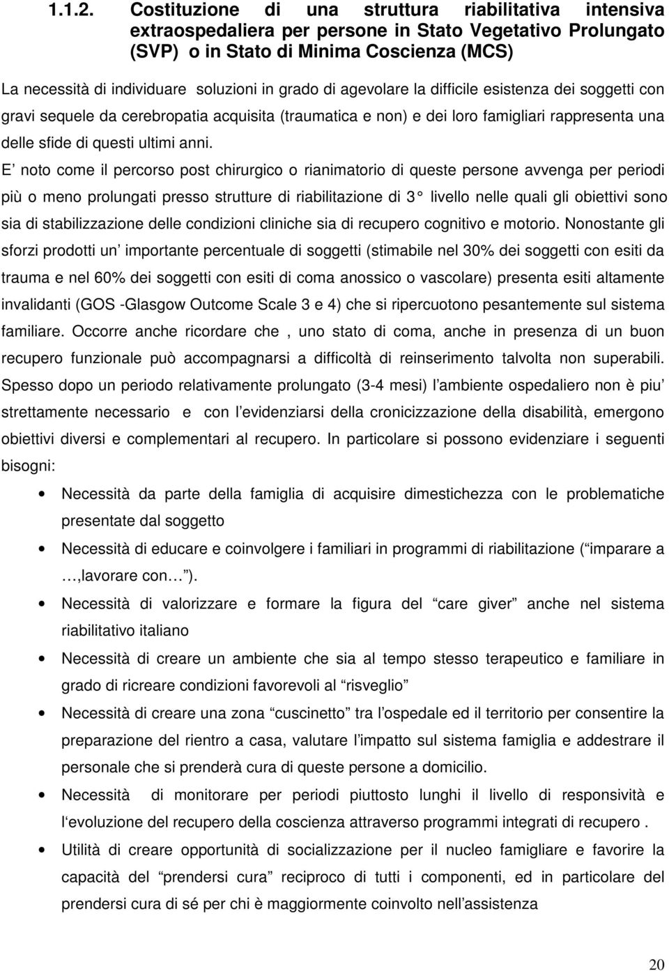 grado di agevolare la difficile esistenza dei soggetti con gravi sequele da cerebropatia acquisita (traumatica e non) e dei loro famigliari rappresenta una delle sfide di questi ultimi anni.