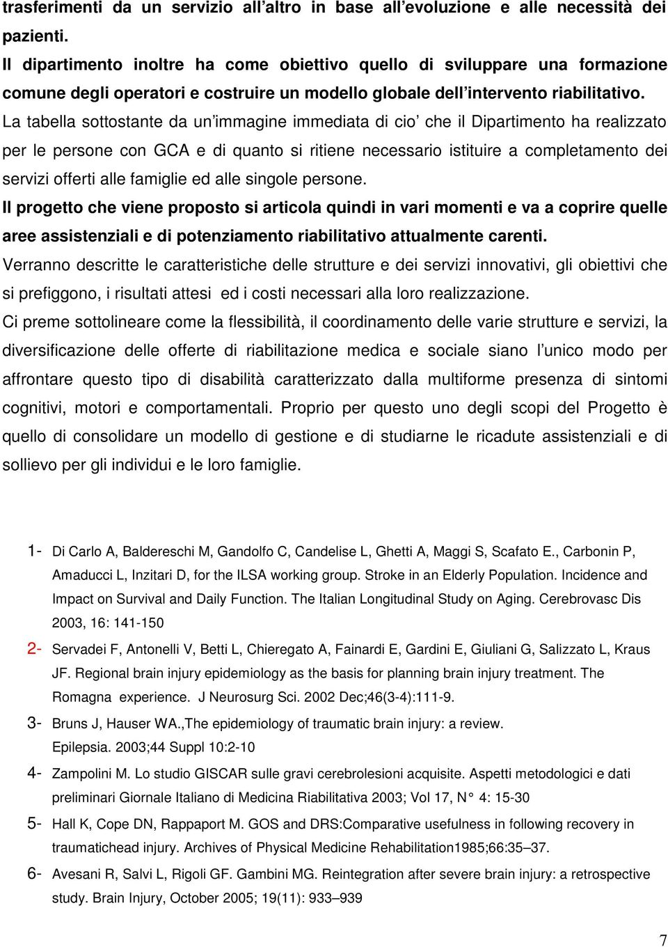 La tabella sottostante da un immagine immediata di cio che il Dipartimento ha realizzato per le persone con GCA e di quanto si ritiene necessario istituire a completamento dei servizi offerti alle